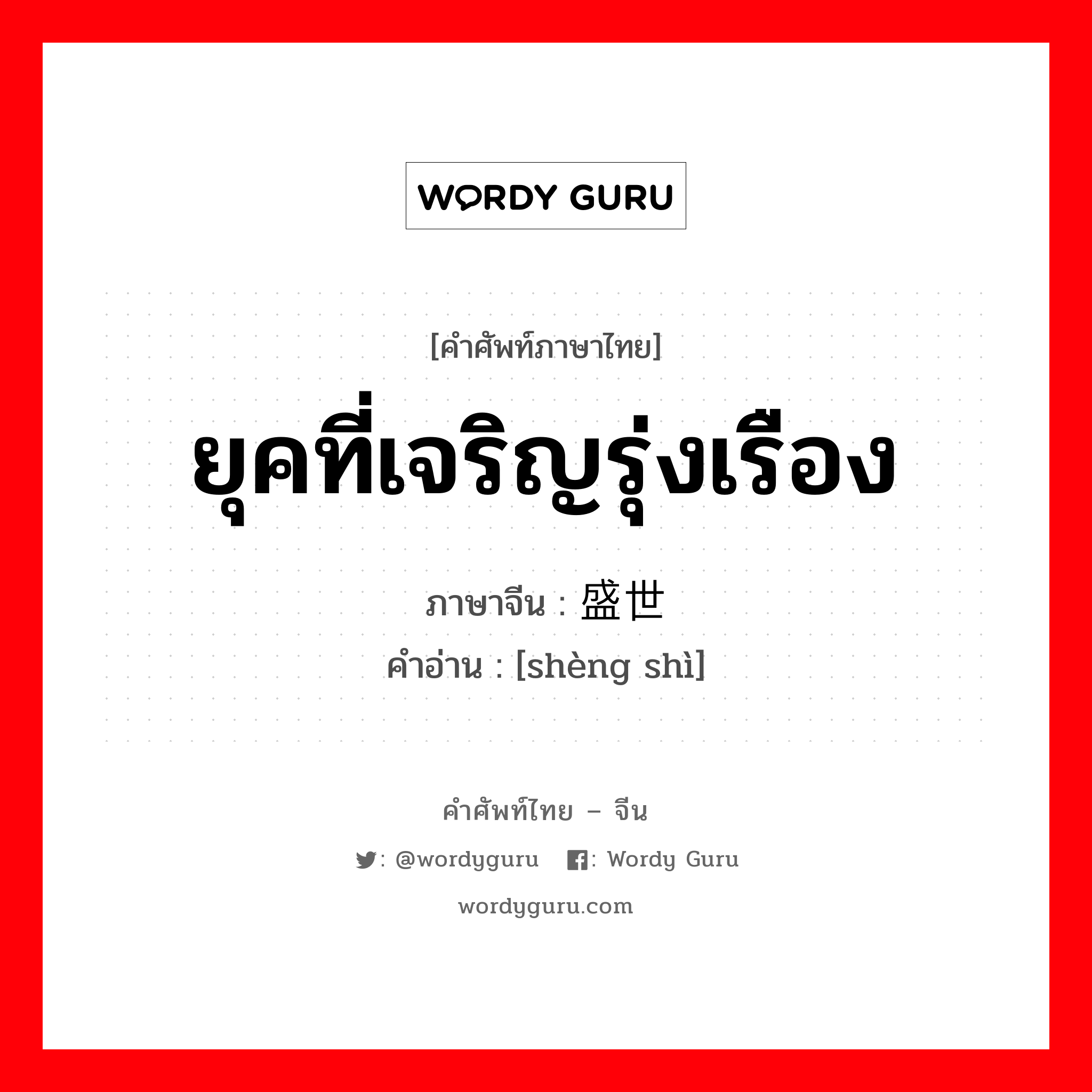 ยุคที่เจริญรุ่งเรือง ภาษาจีนคืออะไร, คำศัพท์ภาษาไทย - จีน ยุคที่เจริญรุ่งเรือง ภาษาจีน 盛世 คำอ่าน [shèng shì]