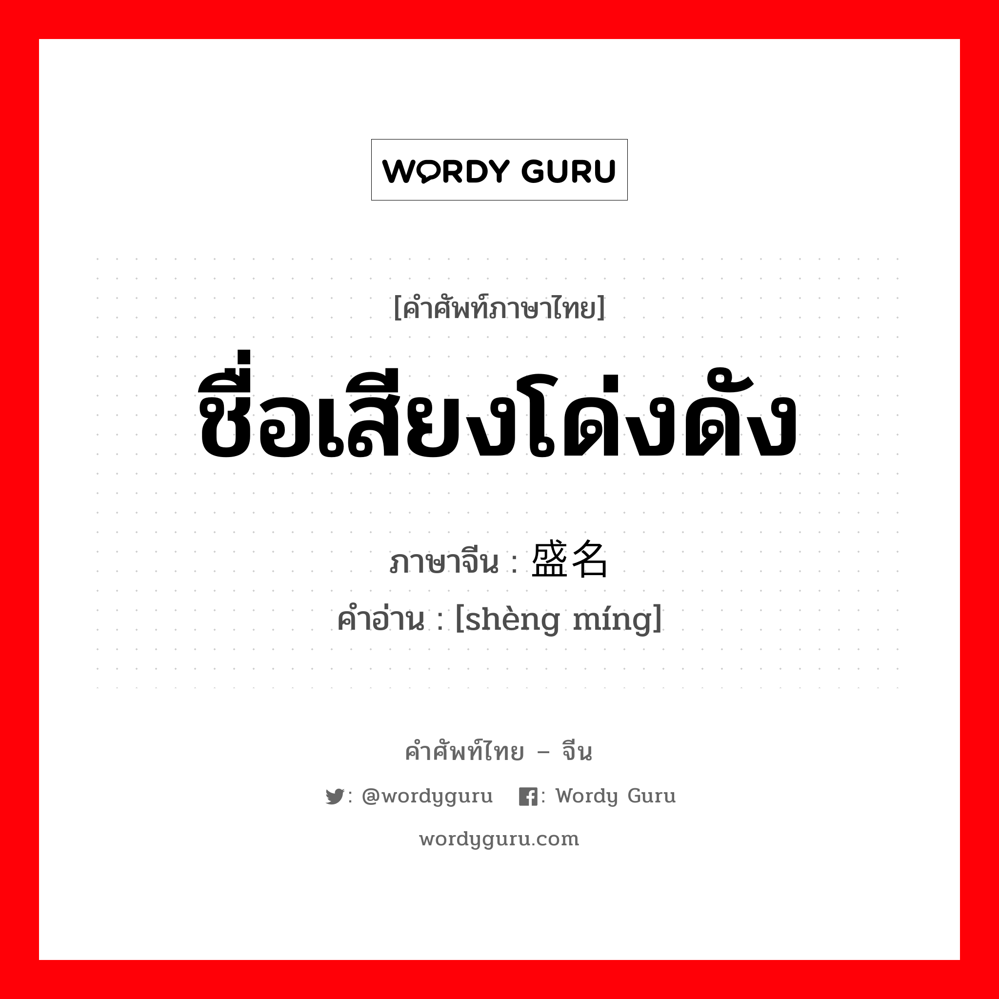 ชื่อเสียงโด่งดัง ภาษาจีนคืออะไร, คำศัพท์ภาษาไทย - จีน ชื่อเสียงโด่งดัง ภาษาจีน 盛名 คำอ่าน [shèng míng]