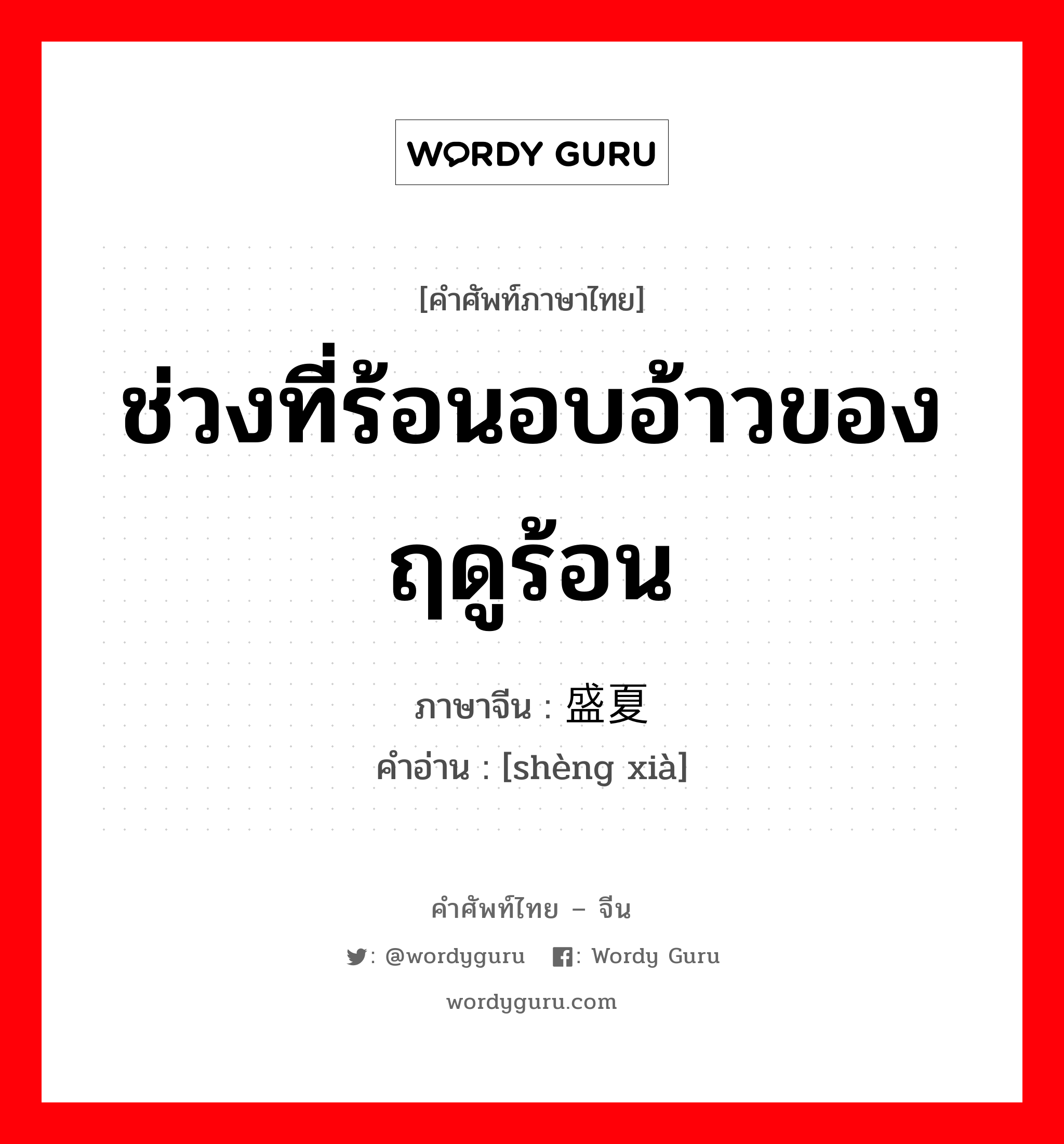 ช่วงที่ร้อนอบอ้าวของฤดูร้อน ภาษาจีนคืออะไร, คำศัพท์ภาษาไทย - จีน ช่วงที่ร้อนอบอ้าวของฤดูร้อน ภาษาจีน 盛夏 คำอ่าน [shèng xià]