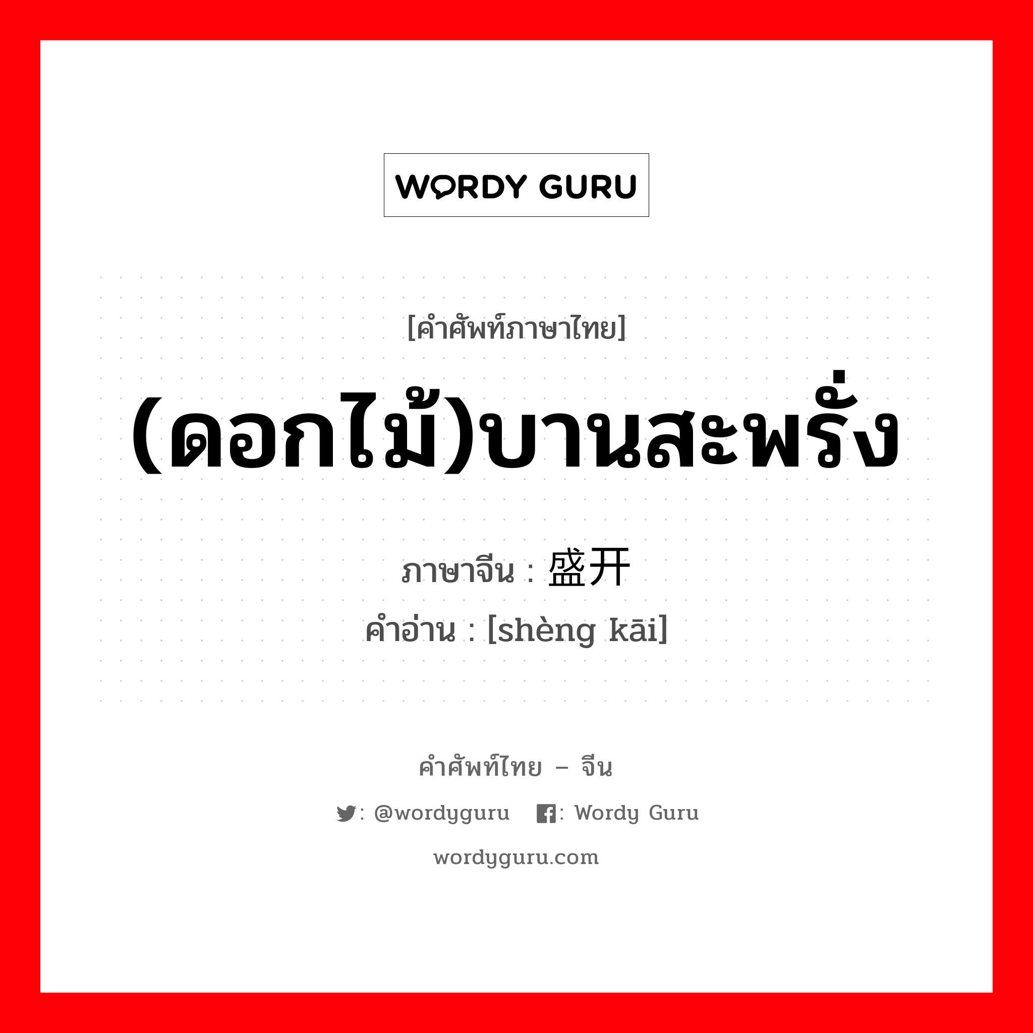 (ดอกไม้)บานสะพรั่ง ภาษาจีนคืออะไร, คำศัพท์ภาษาไทย - จีน (ดอกไม้)บานสะพรั่ง ภาษาจีน 盛开 คำอ่าน [shèng kāi]