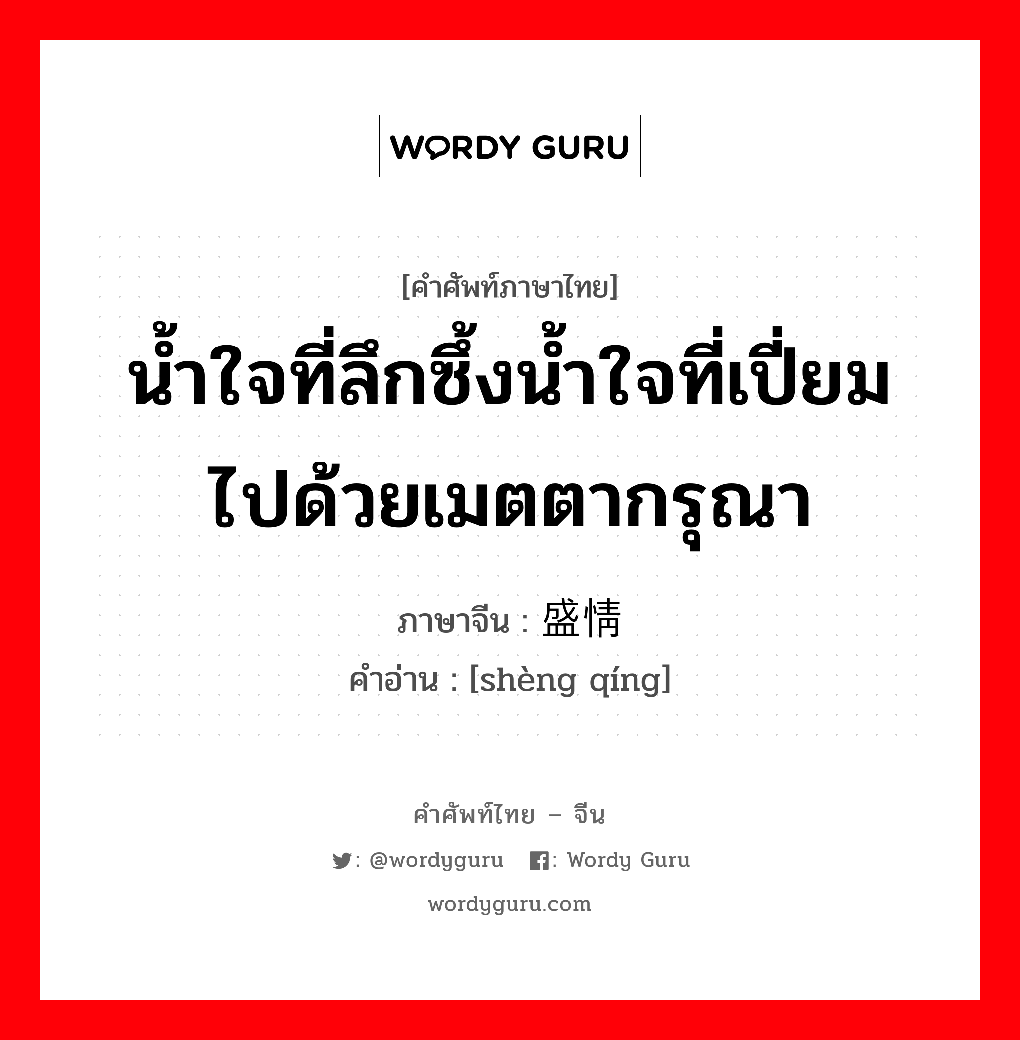 น้ำใจที่ลึกซึ้งน้ำใจที่เปี่ยมไปด้วยเมตตากรุณา ภาษาจีนคืออะไร, คำศัพท์ภาษาไทย - จีน น้ำใจที่ลึกซึ้งน้ำใจที่เปี่ยมไปด้วยเมตตากรุณา ภาษาจีน 盛情 คำอ่าน [shèng qíng]