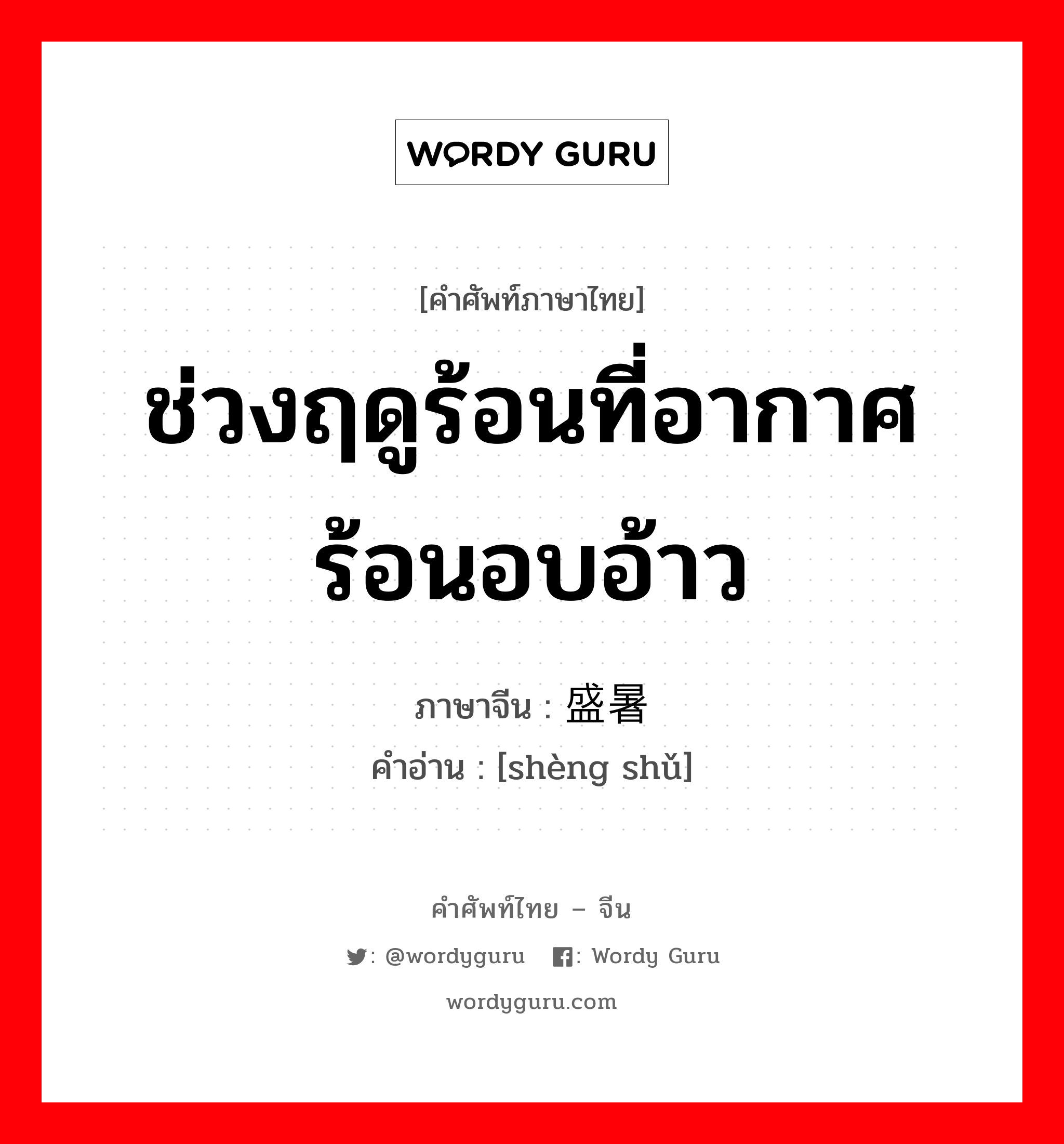 ช่วงฤดูร้อนที่อากาศร้อนอบอ้าว ภาษาจีนคืออะไร, คำศัพท์ภาษาไทย - จีน ช่วงฤดูร้อนที่อากาศร้อนอบอ้าว ภาษาจีน 盛暑 คำอ่าน [shèng shǔ]