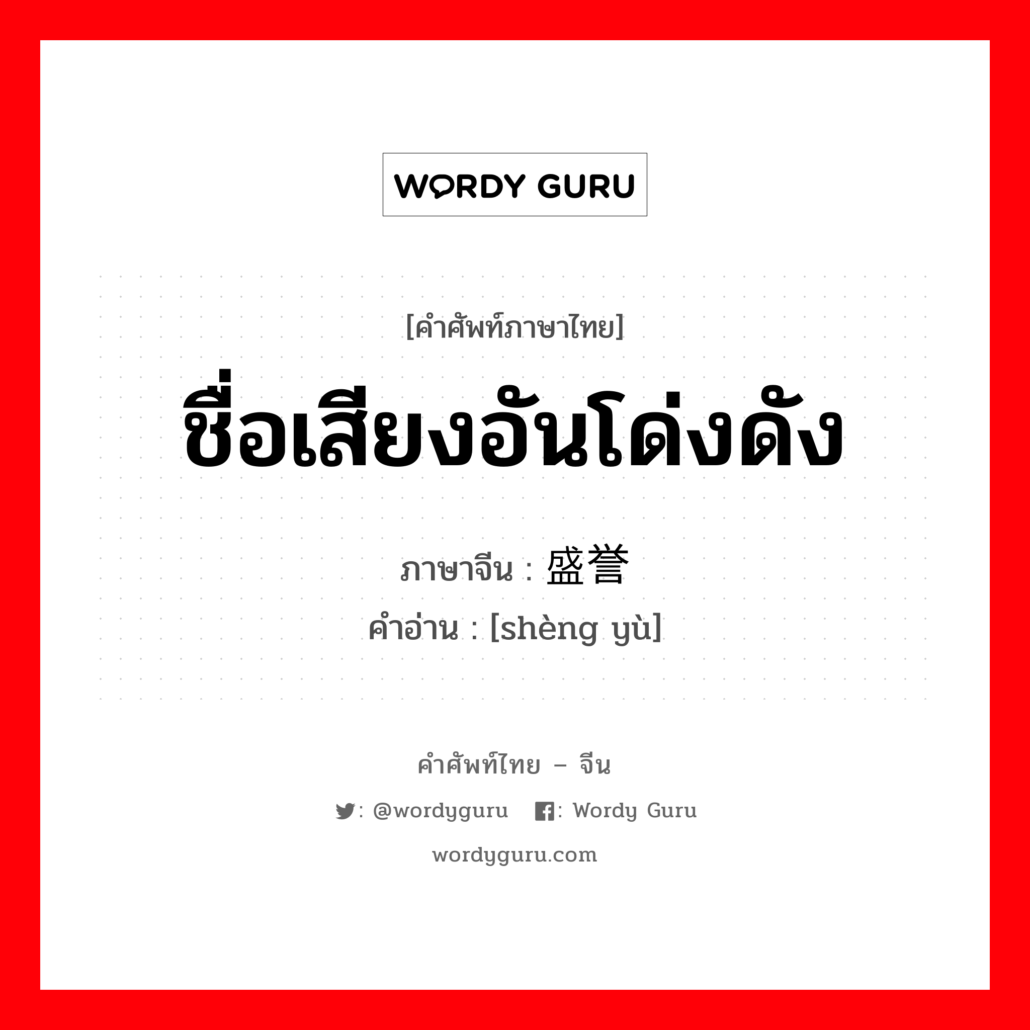 ชื่อเสียงอันโด่งดัง ภาษาจีนคืออะไร, คำศัพท์ภาษาไทย - จีน ชื่อเสียงอันโด่งดัง ภาษาจีน 盛誉 คำอ่าน [shèng yù]