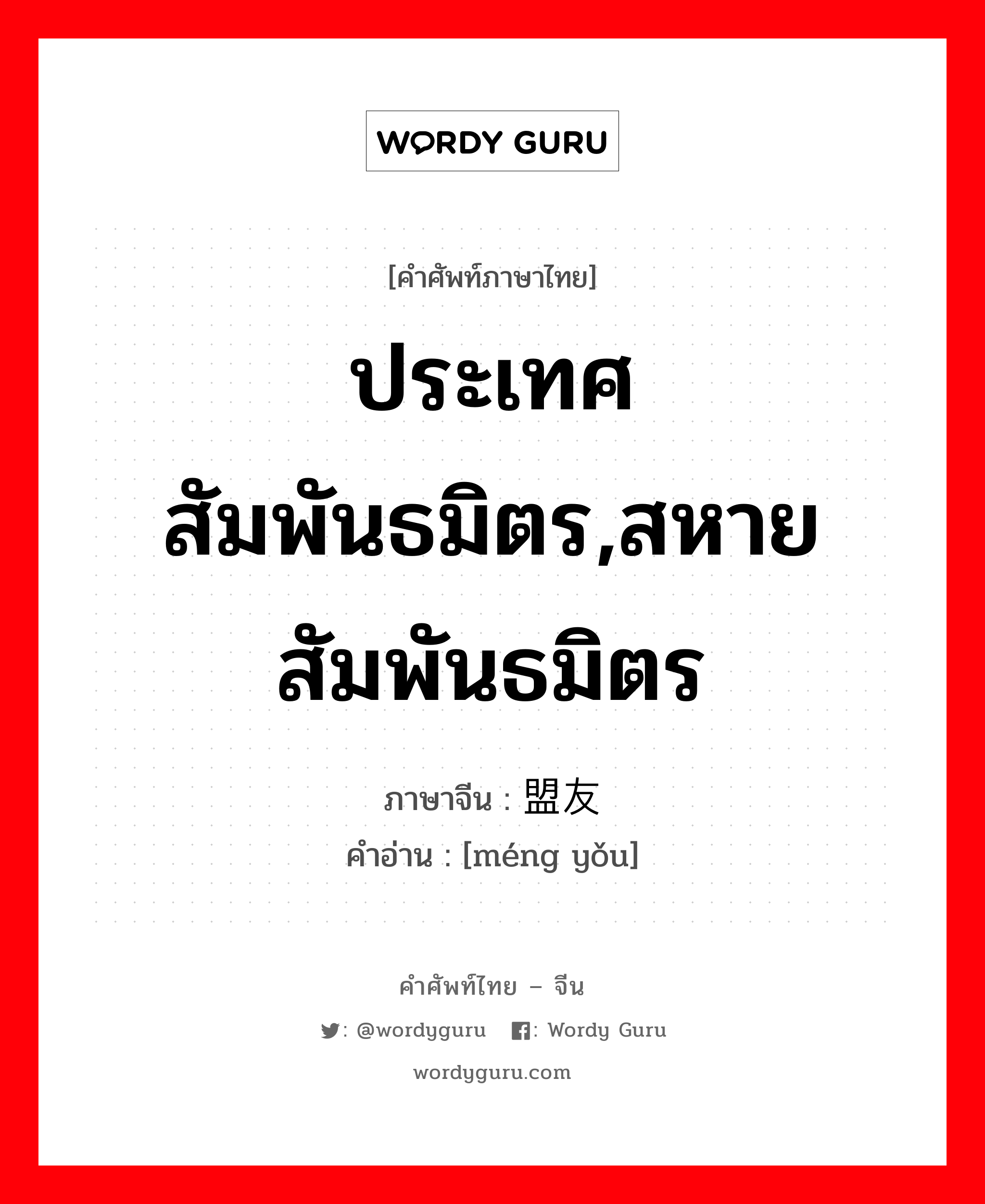 ประเทศสัมพันธมิตร,สหายสัมพันธมิตร ภาษาจีนคืออะไร, คำศัพท์ภาษาไทย - จีน ประเทศสัมพันธมิตร,สหายสัมพันธมิตร ภาษาจีน 盟友 คำอ่าน [méng yǒu]