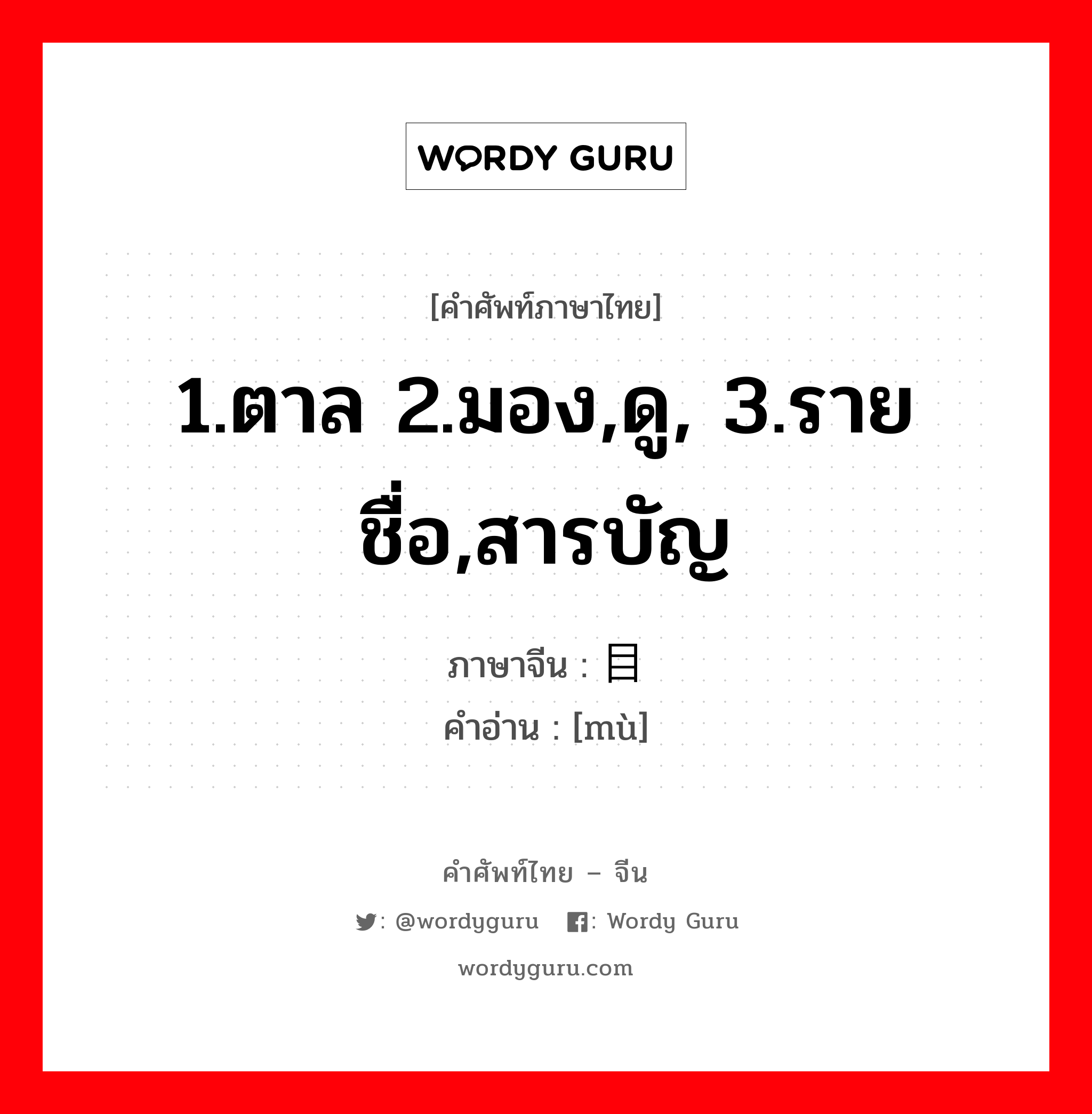 1.ตาล 2.มอง,ดู, 3.รายชื่อ,สารบัญ ภาษาจีนคืออะไร, คำศัพท์ภาษาไทย - จีน 1.ตาล 2.มอง,ดู, 3.รายชื่อ,สารบัญ ภาษาจีน 目 คำอ่าน [mù]