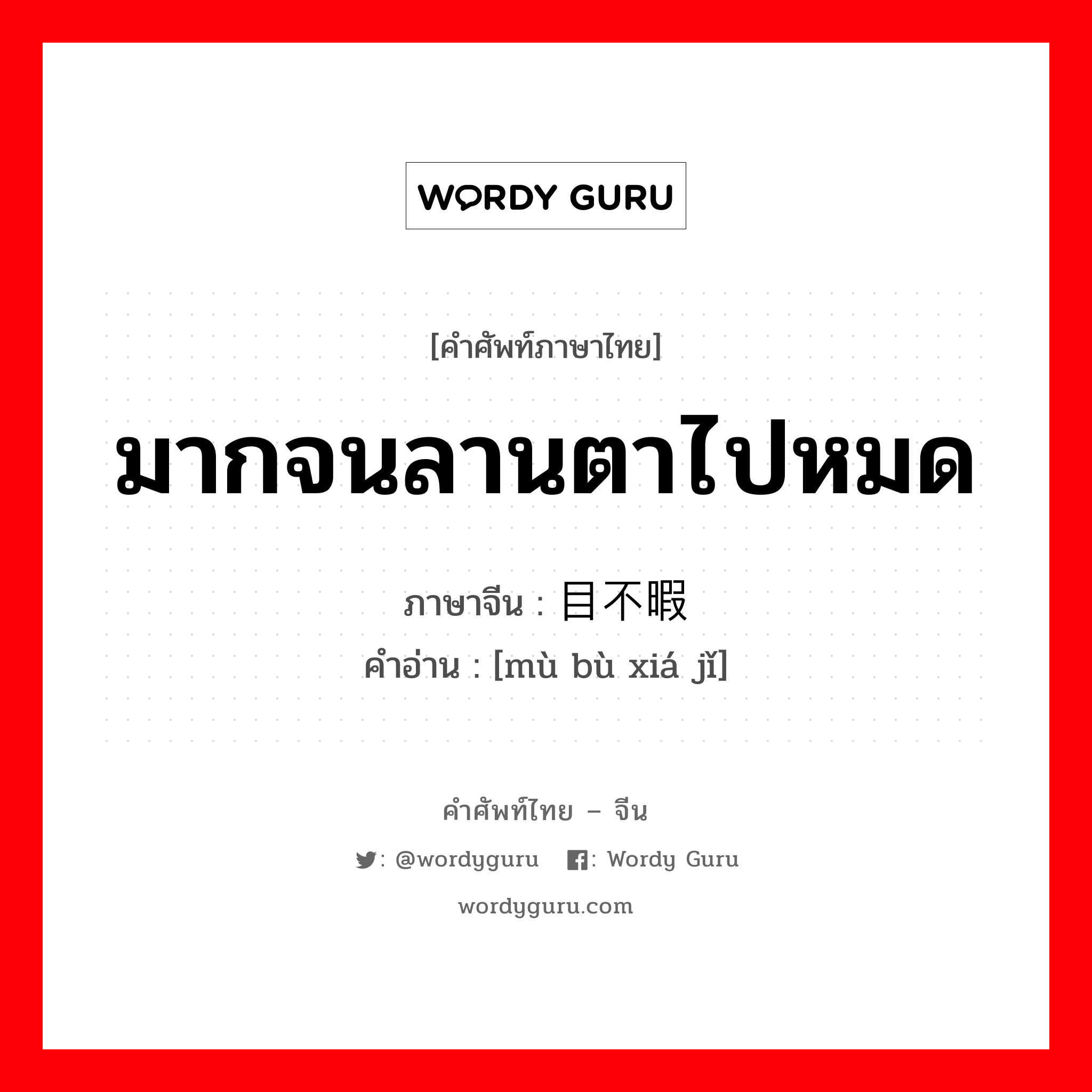 มากจนลานตาไปหมด ภาษาจีนคืออะไร, คำศัพท์ภาษาไทย - จีน มากจนลานตาไปหมด ภาษาจีน 目不暇给 คำอ่าน [mù bù xiá jǐ]