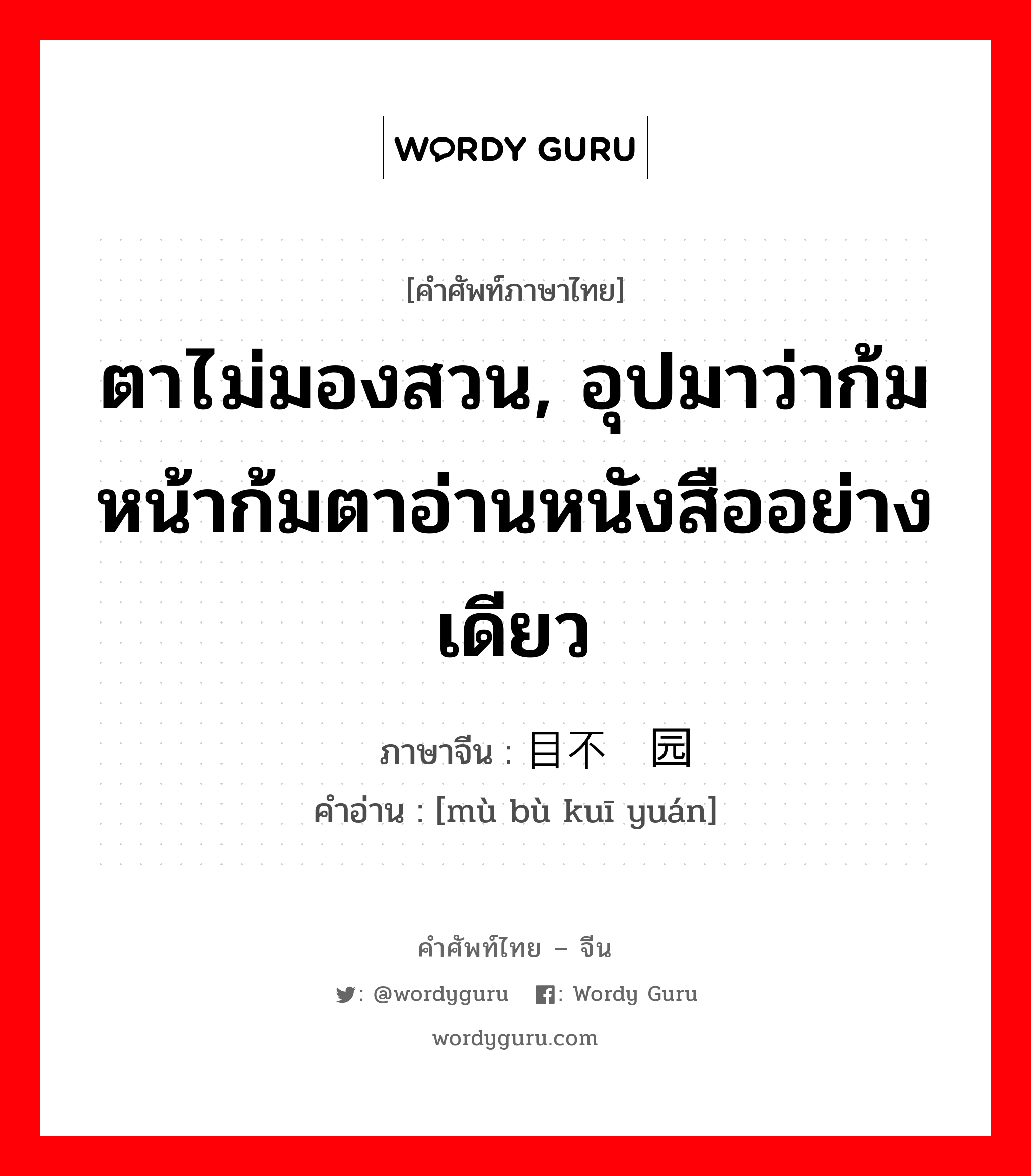 ตาไม่มองสวน, อุปมาว่าก้มหน้าก้มตาอ่านหนังสืออย่างเดียว ภาษาจีนคืออะไร, คำศัพท์ภาษาไทย - จีน ตาไม่มองสวน, อุปมาว่าก้มหน้าก้มตาอ่านหนังสืออย่างเดียว ภาษาจีน 目不窥园 คำอ่าน [mù bù kuī yuán]