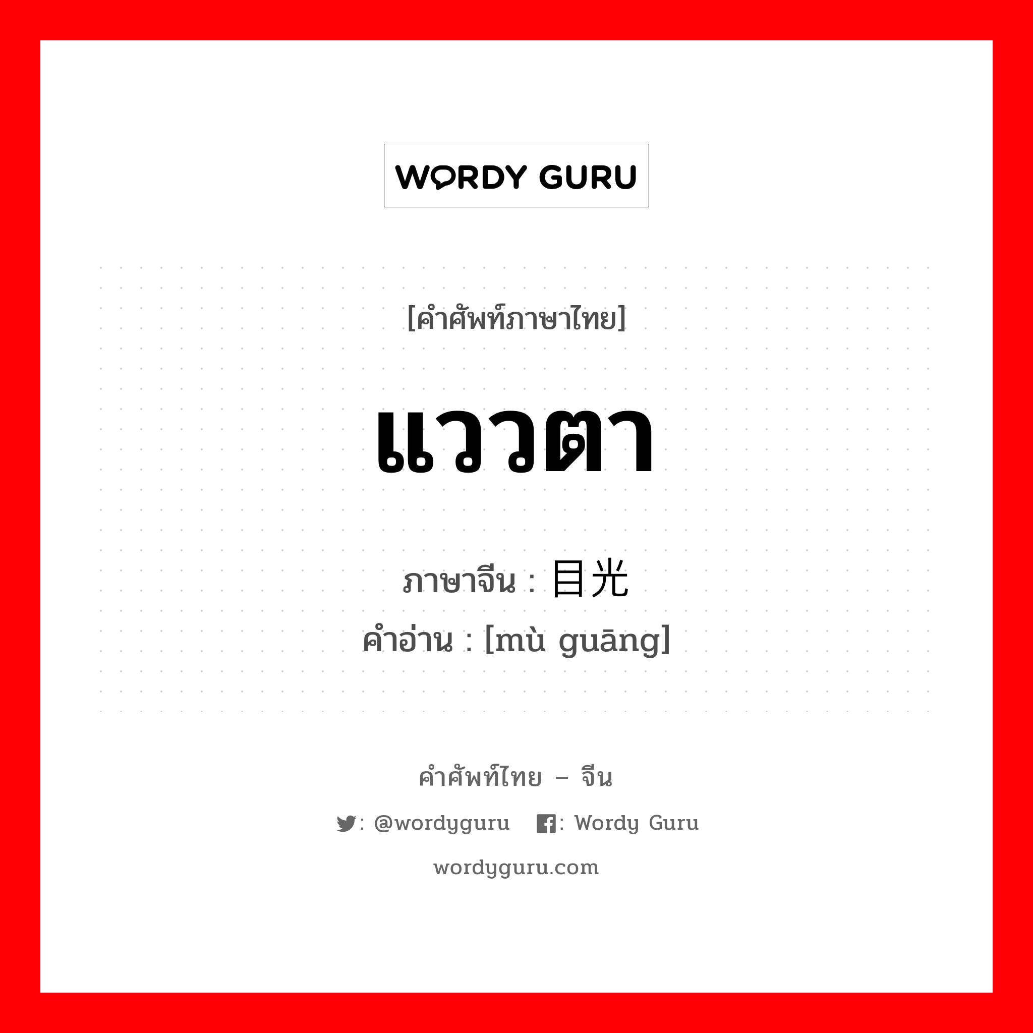 แววตา ภาษาจีนคืออะไร, คำศัพท์ภาษาไทย - จีน แววตา ภาษาจีน 目光 คำอ่าน [mù guāng]