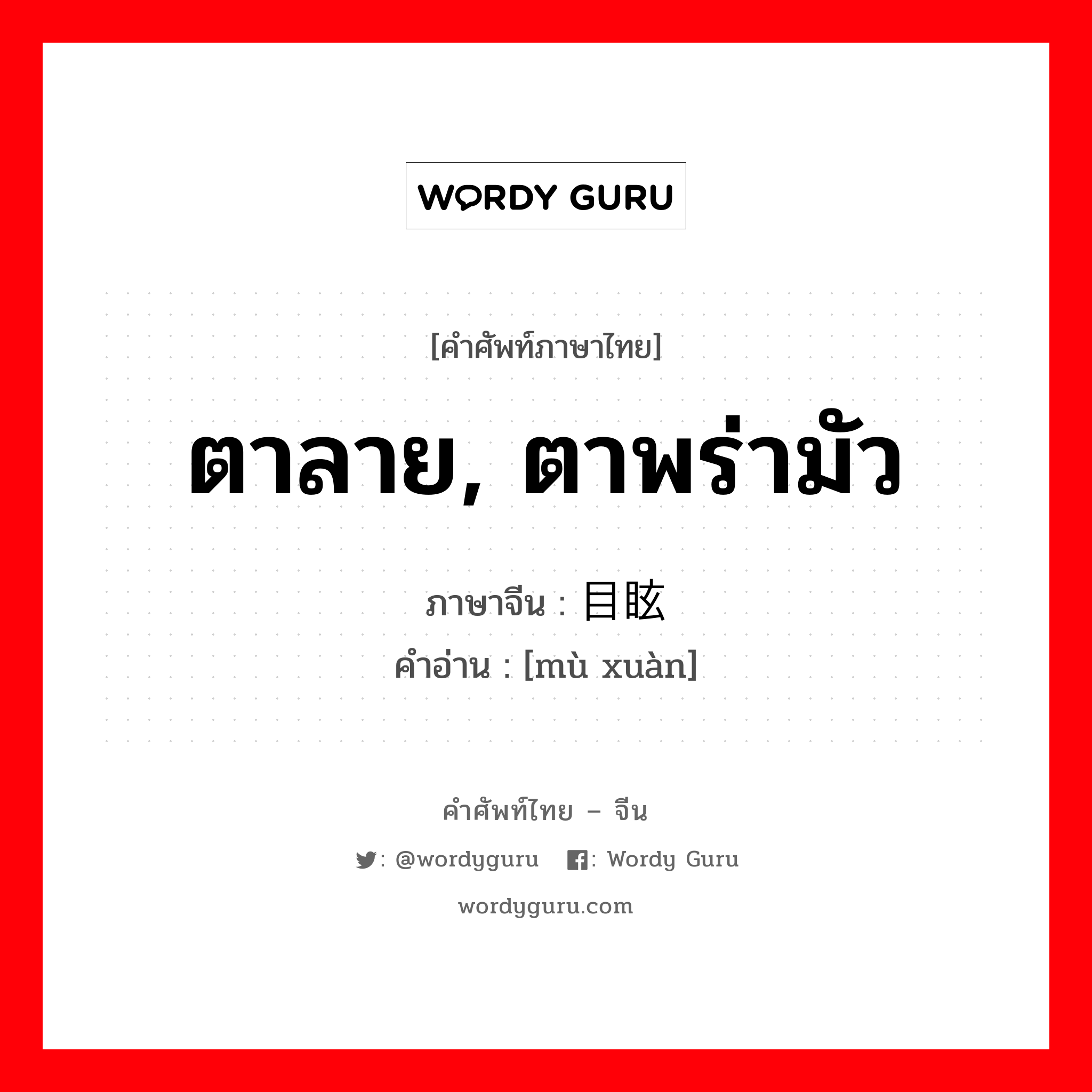 ตาลาย, ตาพร่ามัว ภาษาจีนคืออะไร, คำศัพท์ภาษาไทย - จีน ตาลาย, ตาพร่ามัว ภาษาจีน 目眩 คำอ่าน [mù xuàn]