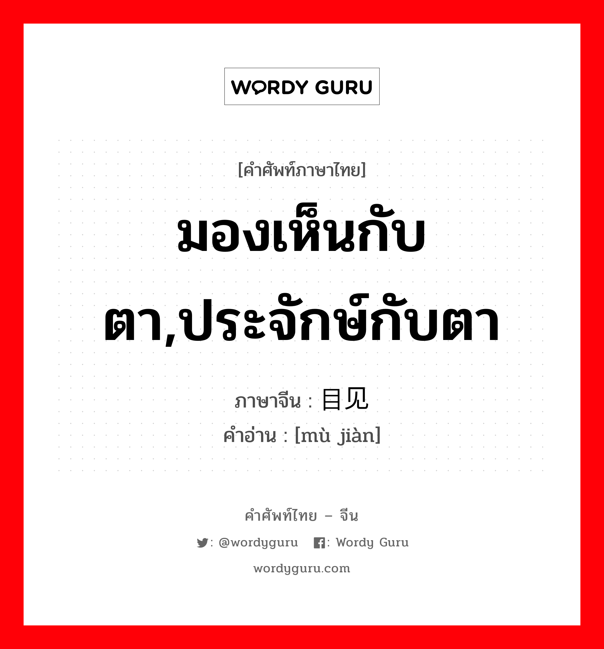 มองเห็นกับตา,ประจักษ์กับตา ภาษาจีนคืออะไร, คำศัพท์ภาษาไทย - จีน มองเห็นกับตา,ประจักษ์กับตา ภาษาจีน 目见 คำอ่าน [mù jiàn]