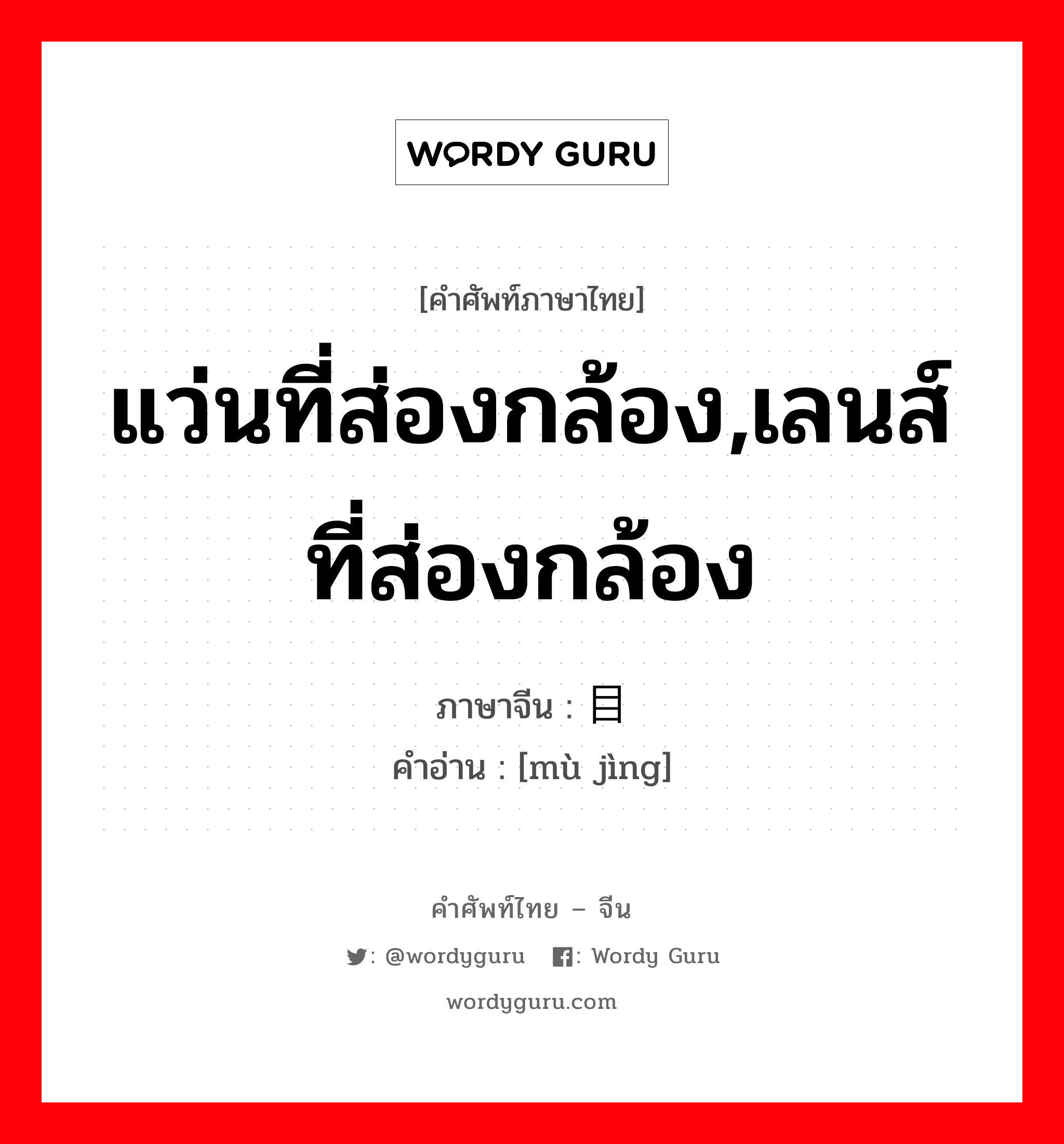 แว่นที่ส่องกล้อง,เลนส์ที่ส่องกล้อง ภาษาจีนคืออะไร, คำศัพท์ภาษาไทย - จีน แว่นที่ส่องกล้อง,เลนส์ที่ส่องกล้อง ภาษาจีน 目镜 คำอ่าน [mù jìng]