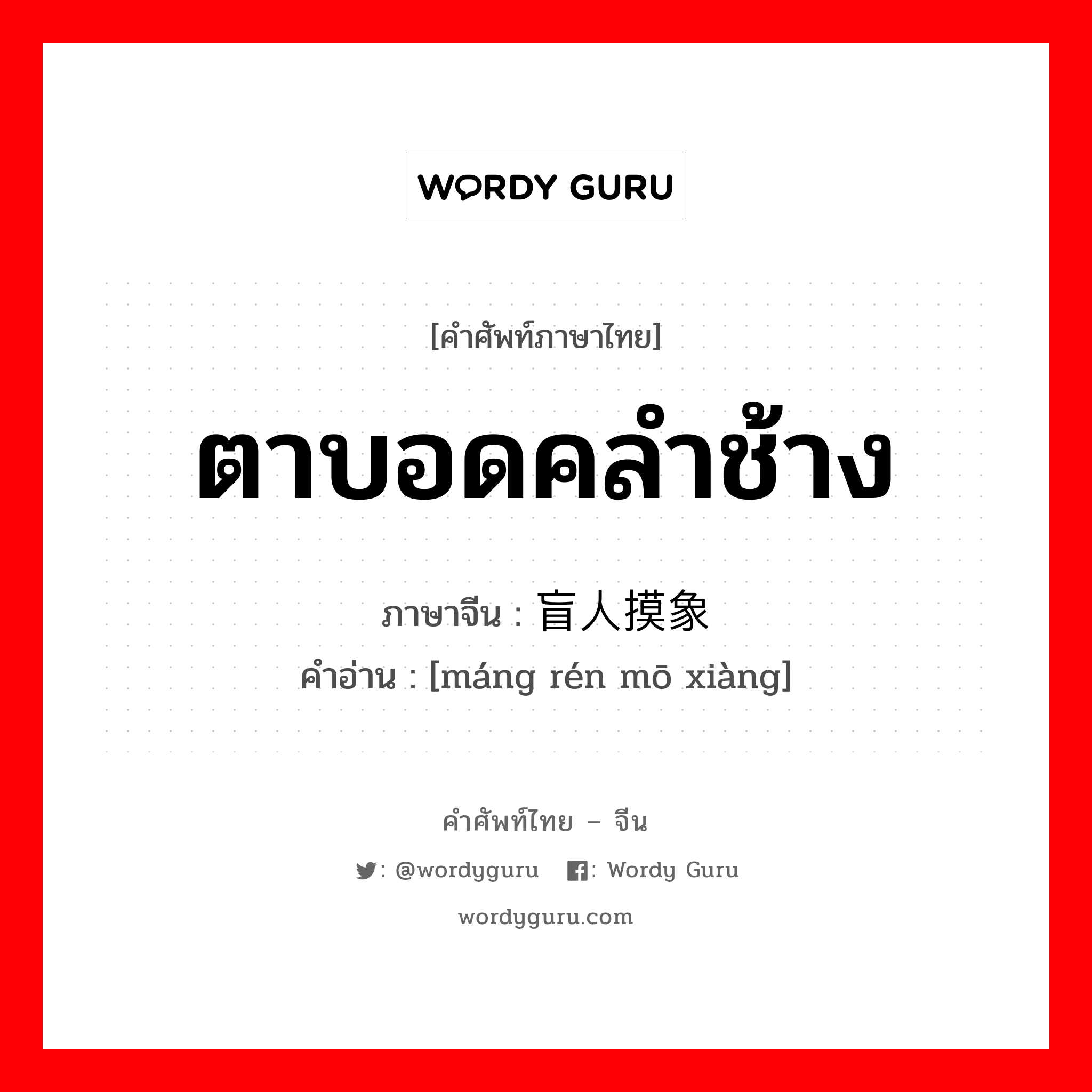 ตาบอดคลำช้าง ภาษาจีนคืออะไร, คำศัพท์ภาษาไทย - จีน ตาบอดคลำช้าง ภาษาจีน 盲人摸象 คำอ่าน [máng rén mō xiàng]