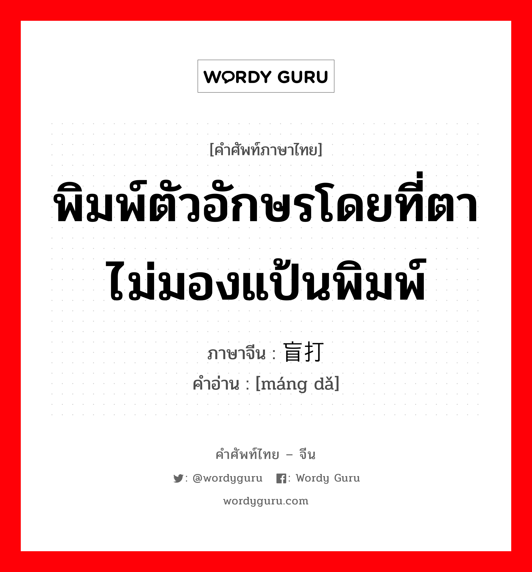 พิมพ์ตัวอักษรโดยที่ตาไม่มองแป้นพิมพ์ ภาษาจีนคืออะไร, คำศัพท์ภาษาไทย - จีน พิมพ์ตัวอักษรโดยที่ตาไม่มองแป้นพิมพ์ ภาษาจีน 盲打 คำอ่าน [máng dǎ]