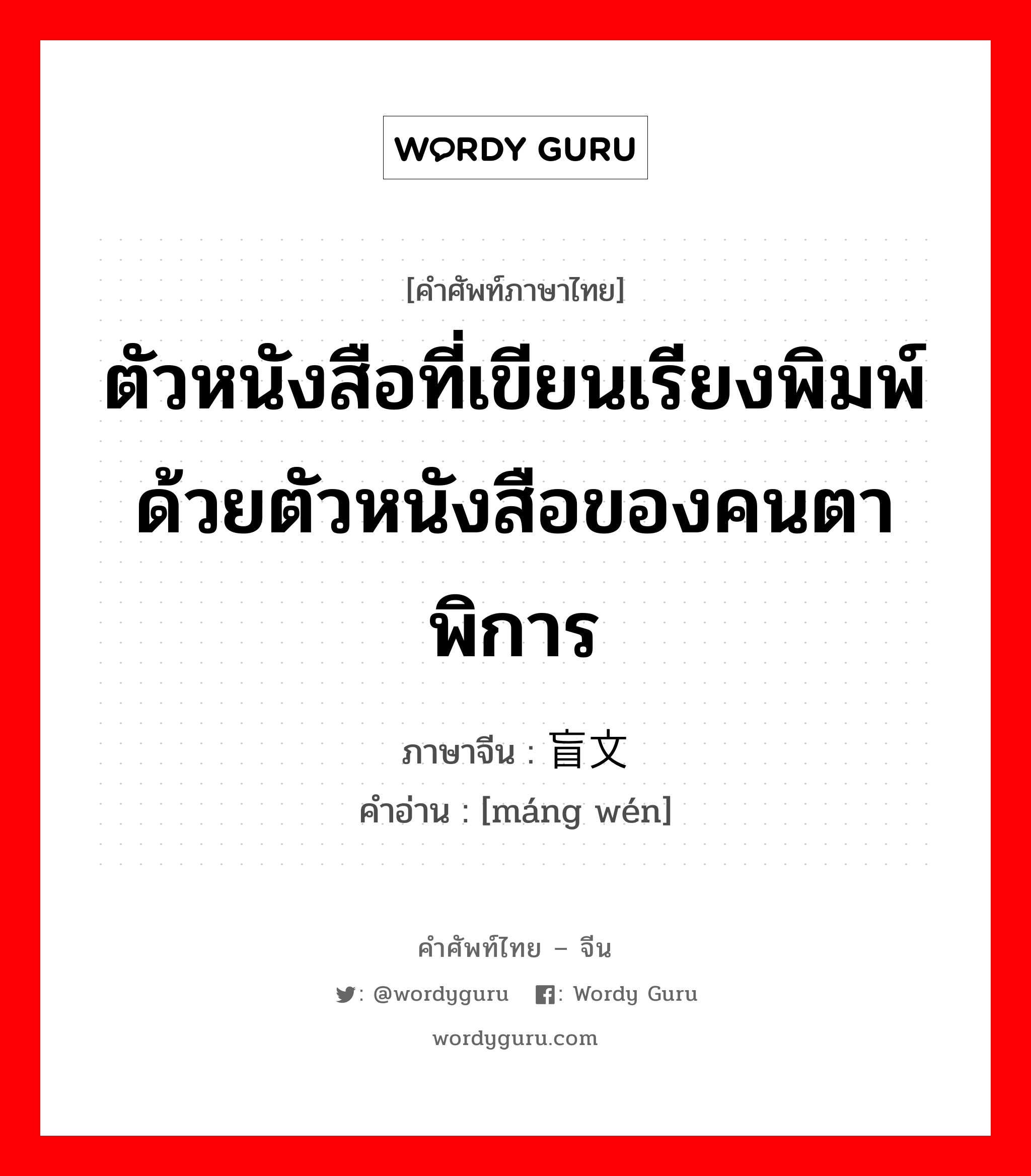 ตัวหนังสือที่เขียนเรียงพิมพ์ด้วยตัวหนังสือของคนตาพิการ ภาษาจีนคืออะไร, คำศัพท์ภาษาไทย - จีน ตัวหนังสือที่เขียนเรียงพิมพ์ด้วยตัวหนังสือของคนตาพิการ ภาษาจีน 盲文 คำอ่าน [máng wén]