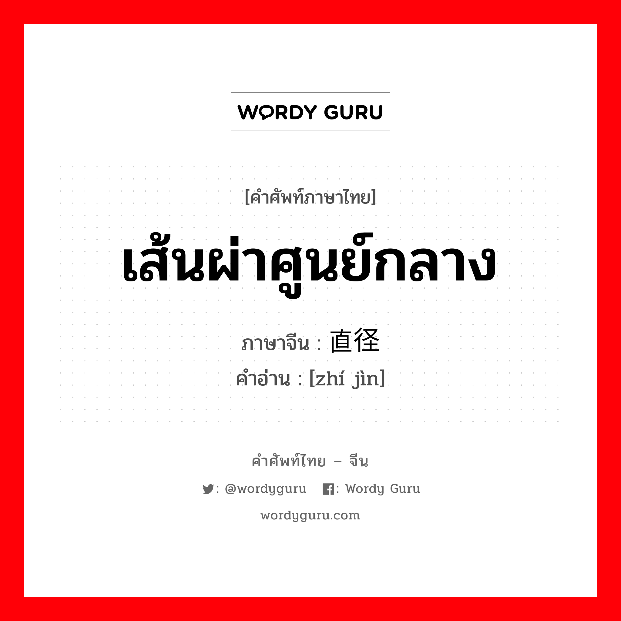 เส้นผ่าศูนย์กลาง ภาษาจีนคืออะไร, คำศัพท์ภาษาไทย - จีน เส้นผ่าศูนย์กลาง ภาษาจีน 直径 คำอ่าน [zhí jìn]