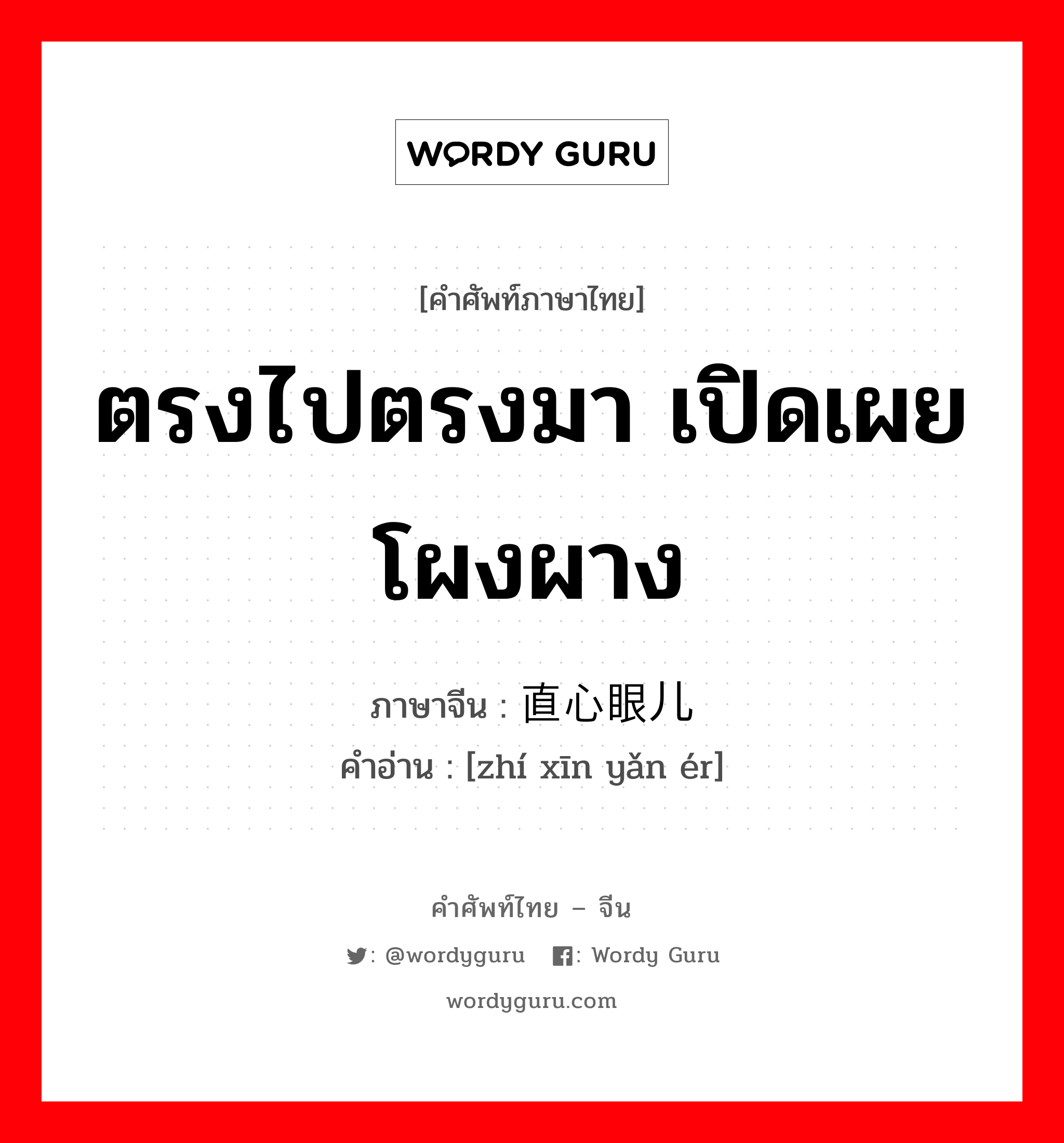 ตรงไปตรงมา เปิดเผย โผงผาง ภาษาจีนคืออะไร, คำศัพท์ภาษาไทย - จีน ตรงไปตรงมา เปิดเผย โผงผาง ภาษาจีน 直心眼儿 คำอ่าน [zhí xīn yǎn ér]