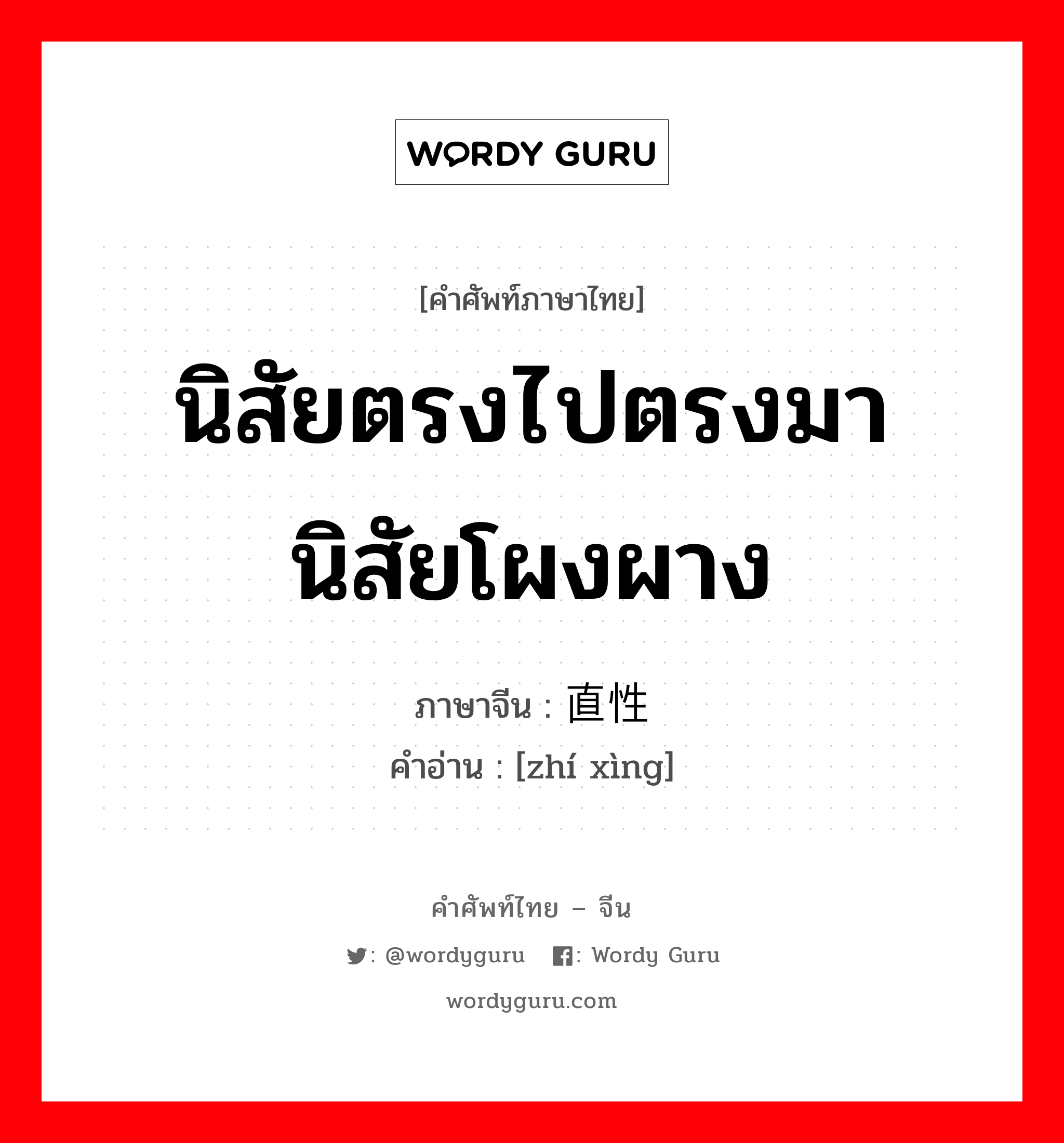 นิสัยตรงไปตรงมา นิสัยโผงผาง ภาษาจีนคืออะไร, คำศัพท์ภาษาไทย - จีน นิสัยตรงไปตรงมา นิสัยโผงผาง ภาษาจีน 直性 คำอ่าน [zhí xìng]