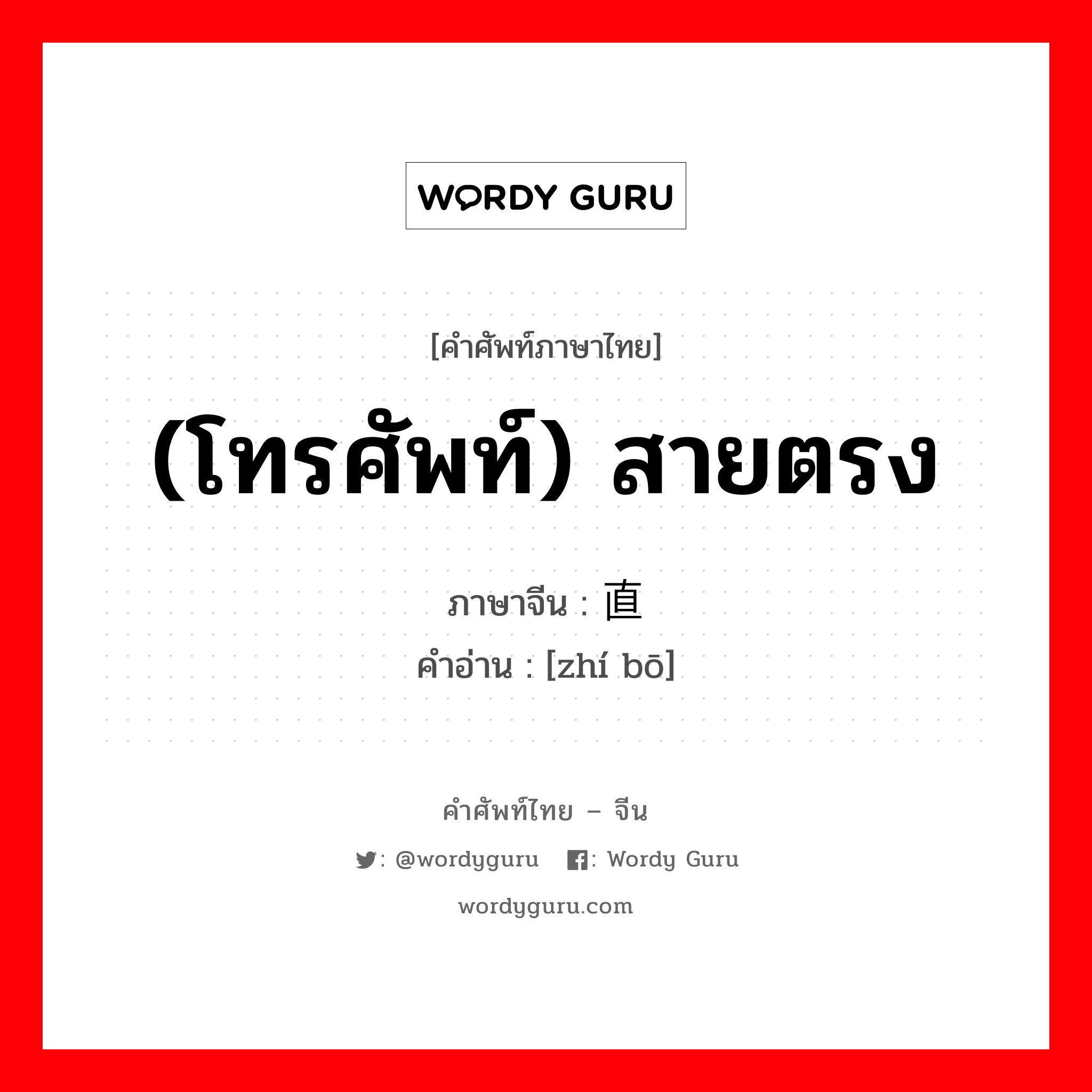 (โทรศัพท์) สายตรง ภาษาจีนคืออะไร, คำศัพท์ภาษาไทย - จีน (โทรศัพท์) สายตรง ภาษาจีน 直拨 คำอ่าน [zhí bō]