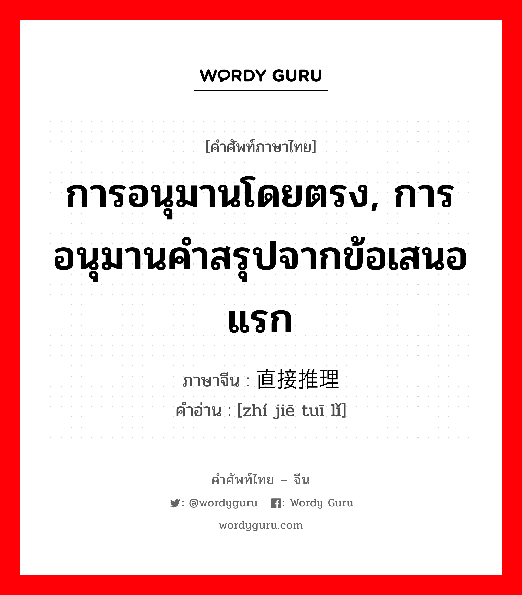 การอนุมานโดยตรง, การอนุมานคำสรุปจากข้อเสนอแรก ภาษาจีนคืออะไร, คำศัพท์ภาษาไทย - จีน การอนุมานโดยตรง, การอนุมานคำสรุปจากข้อเสนอแรก ภาษาจีน 直接推理 คำอ่าน [zhí jiē tuī lǐ]