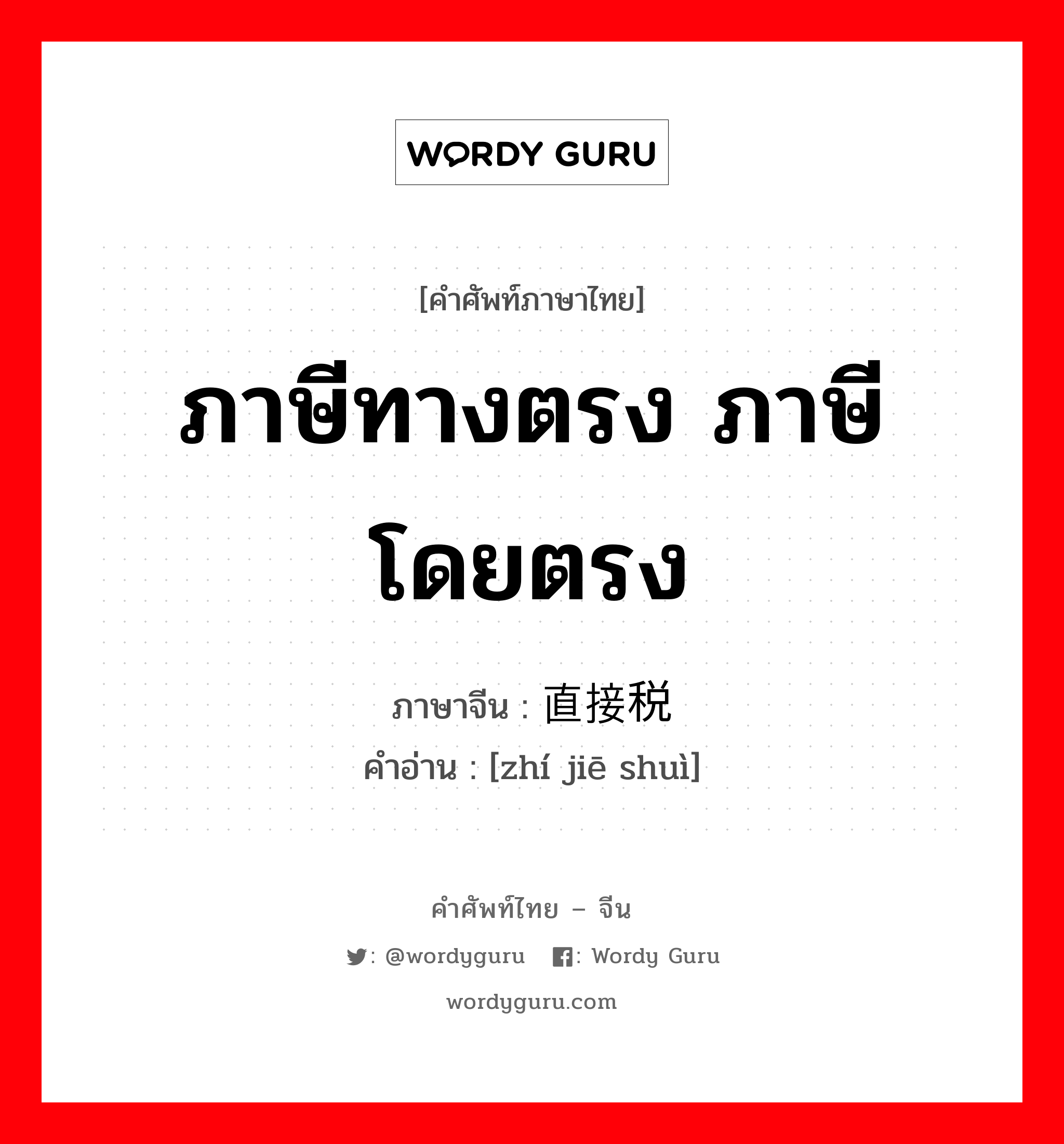 ภาษีทางตรง ภาษีโดยตรง ภาษาจีนคืออะไร, คำศัพท์ภาษาไทย - จีน ภาษีทางตรง ภาษีโดยตรง ภาษาจีน 直接税 คำอ่าน [zhí jiē shuì]