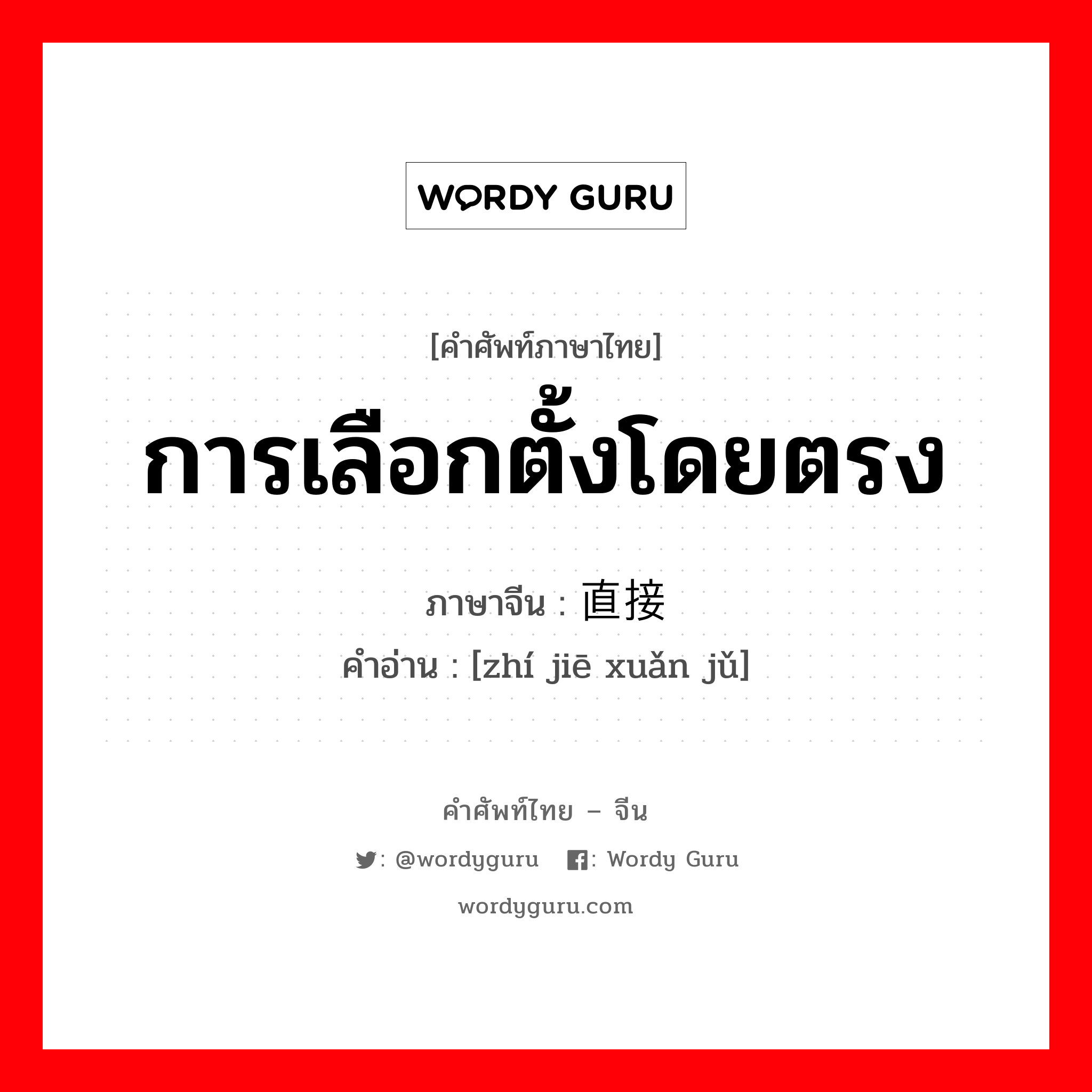 การเลือกตั้งโดยตรง ภาษาจีนคืออะไร, คำศัพท์ภาษาไทย - จีน การเลือกตั้งโดยตรง ภาษาจีน 直接选举 คำอ่าน [zhí jiē xuǎn jǔ]