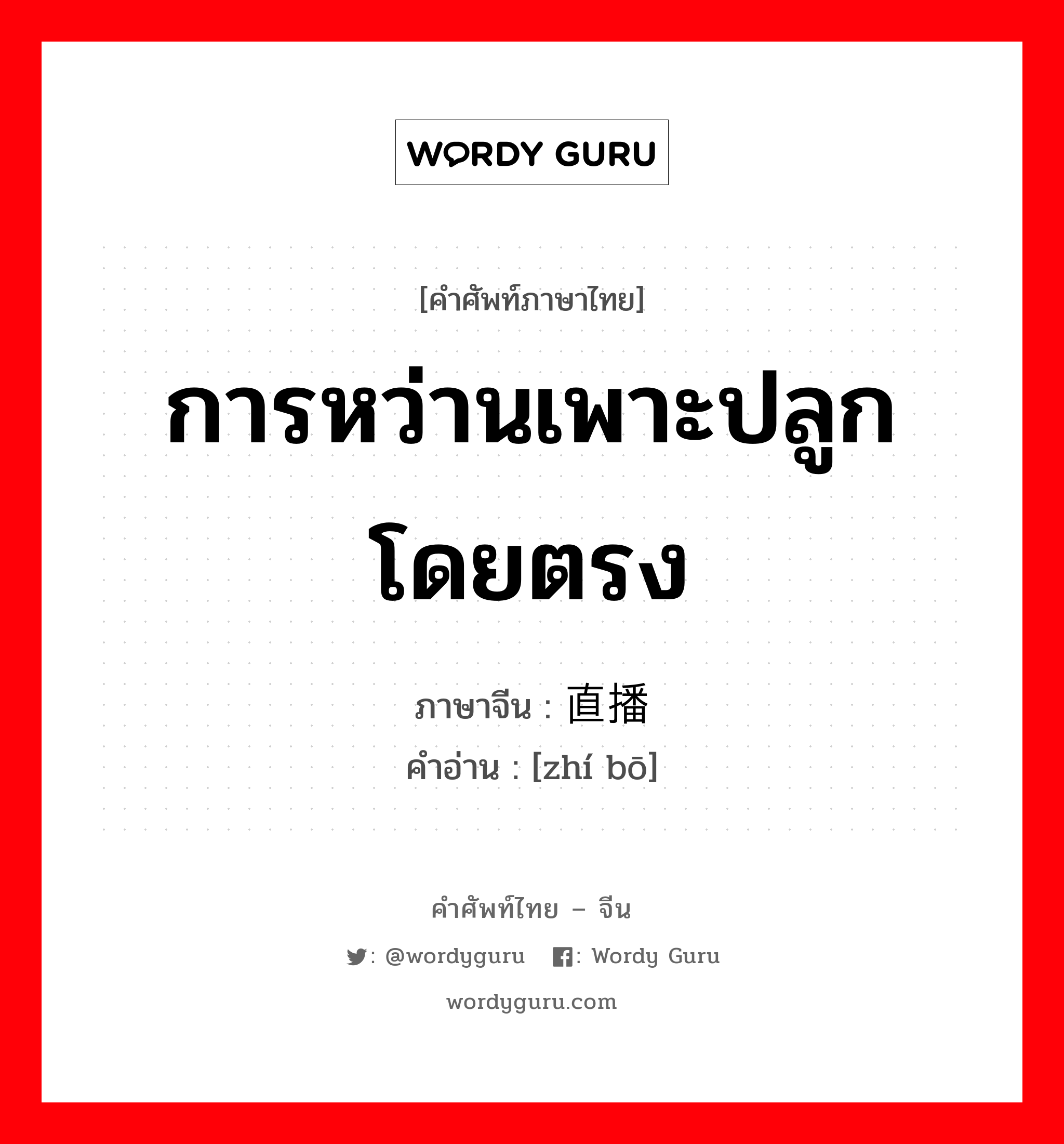 การหว่านเพาะปลูกโดยตรง ภาษาจีนคืออะไร, คำศัพท์ภาษาไทย - จีน การหว่านเพาะปลูกโดยตรง ภาษาจีน 直播 คำอ่าน [zhí bō]