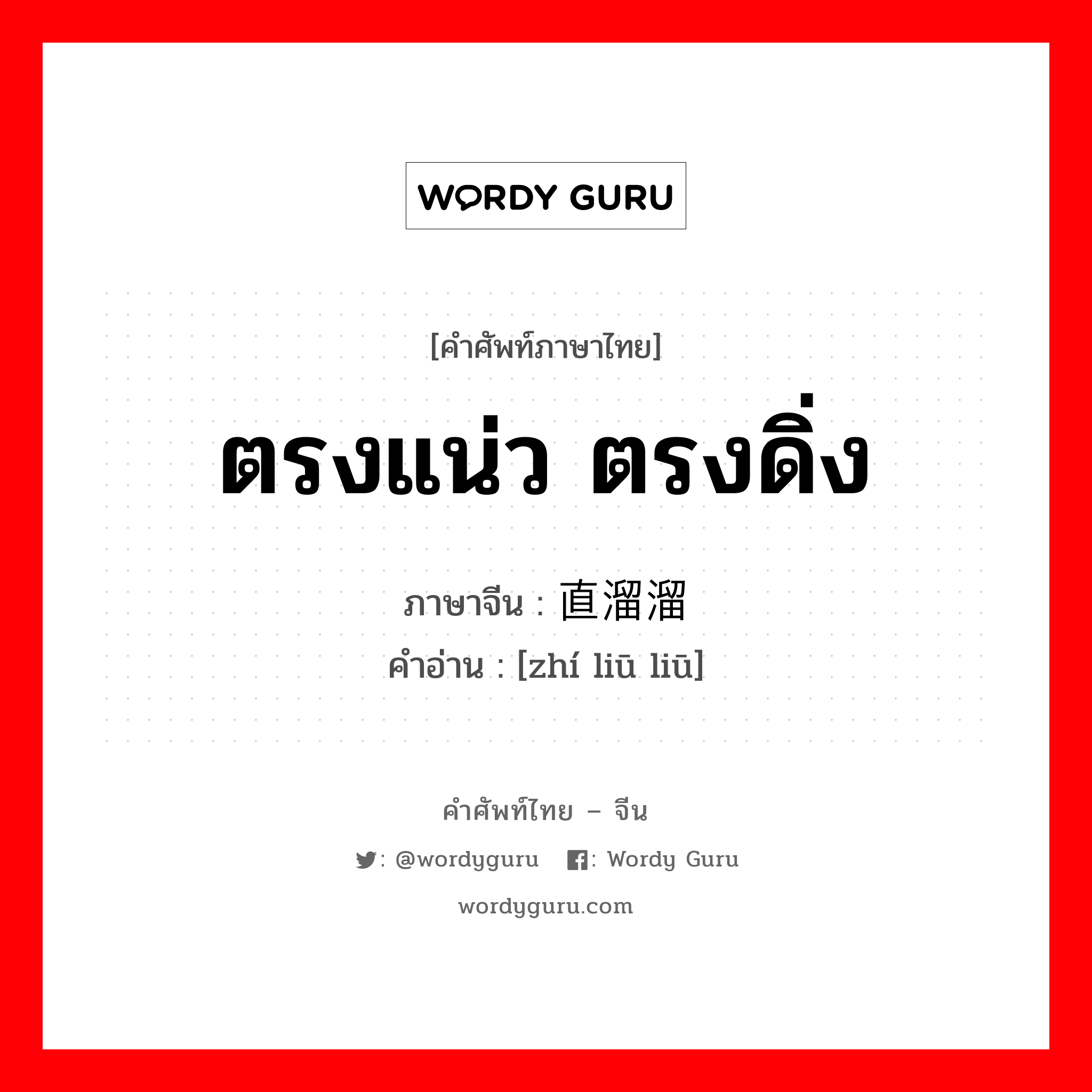 ตรงแน่ว ตรงดิ่ง ภาษาจีนคืออะไร, คำศัพท์ภาษาไทย - จีน ตรงแน่ว ตรงดิ่ง ภาษาจีน 直溜溜 คำอ่าน [zhí liū liū]