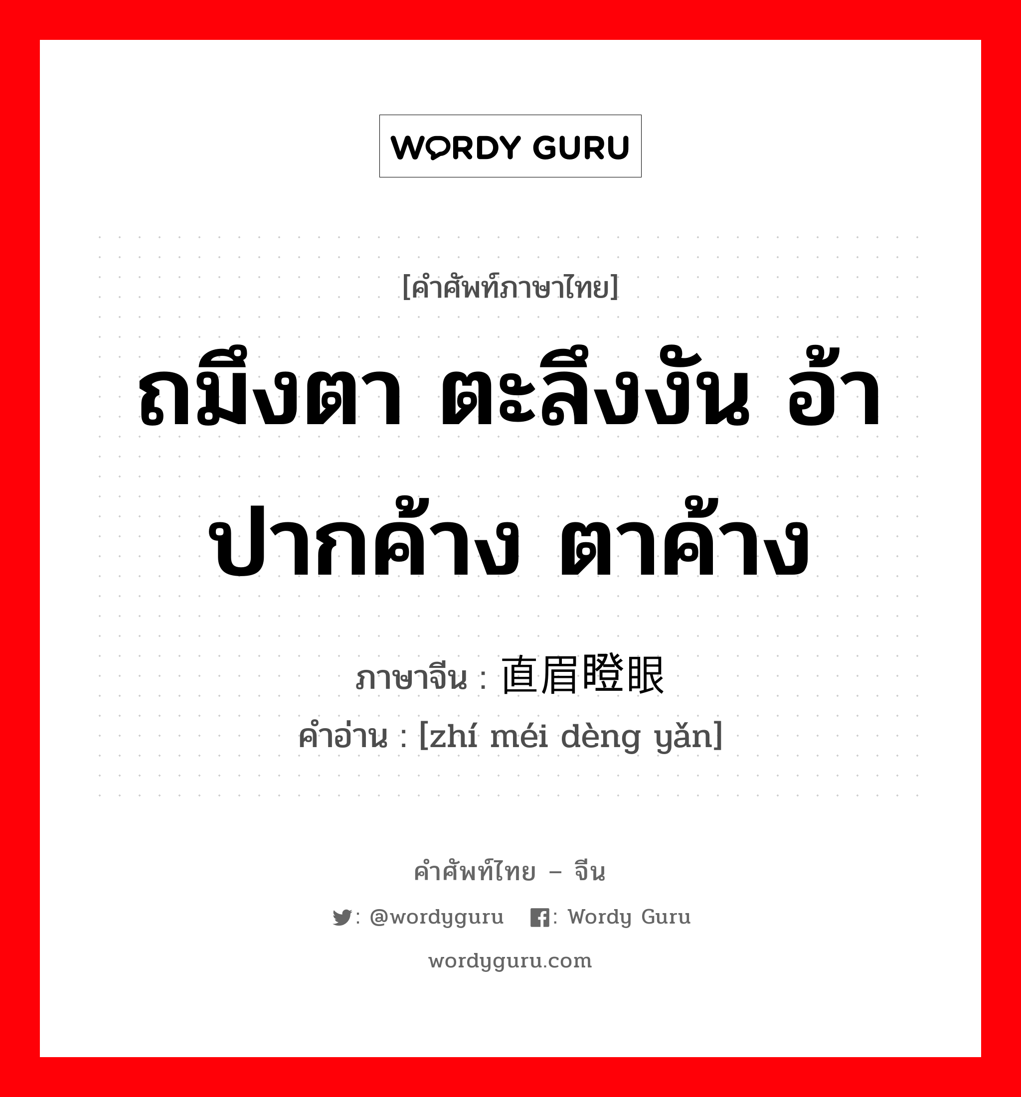 ถมึงตา ตะลึงงัน อ้าปากค้าง ตาค้าง ภาษาจีนคืออะไร, คำศัพท์ภาษาไทย - จีน ถมึงตา ตะลึงงัน อ้าปากค้าง ตาค้าง ภาษาจีน 直眉瞪眼 คำอ่าน [zhí méi dèng yǎn]