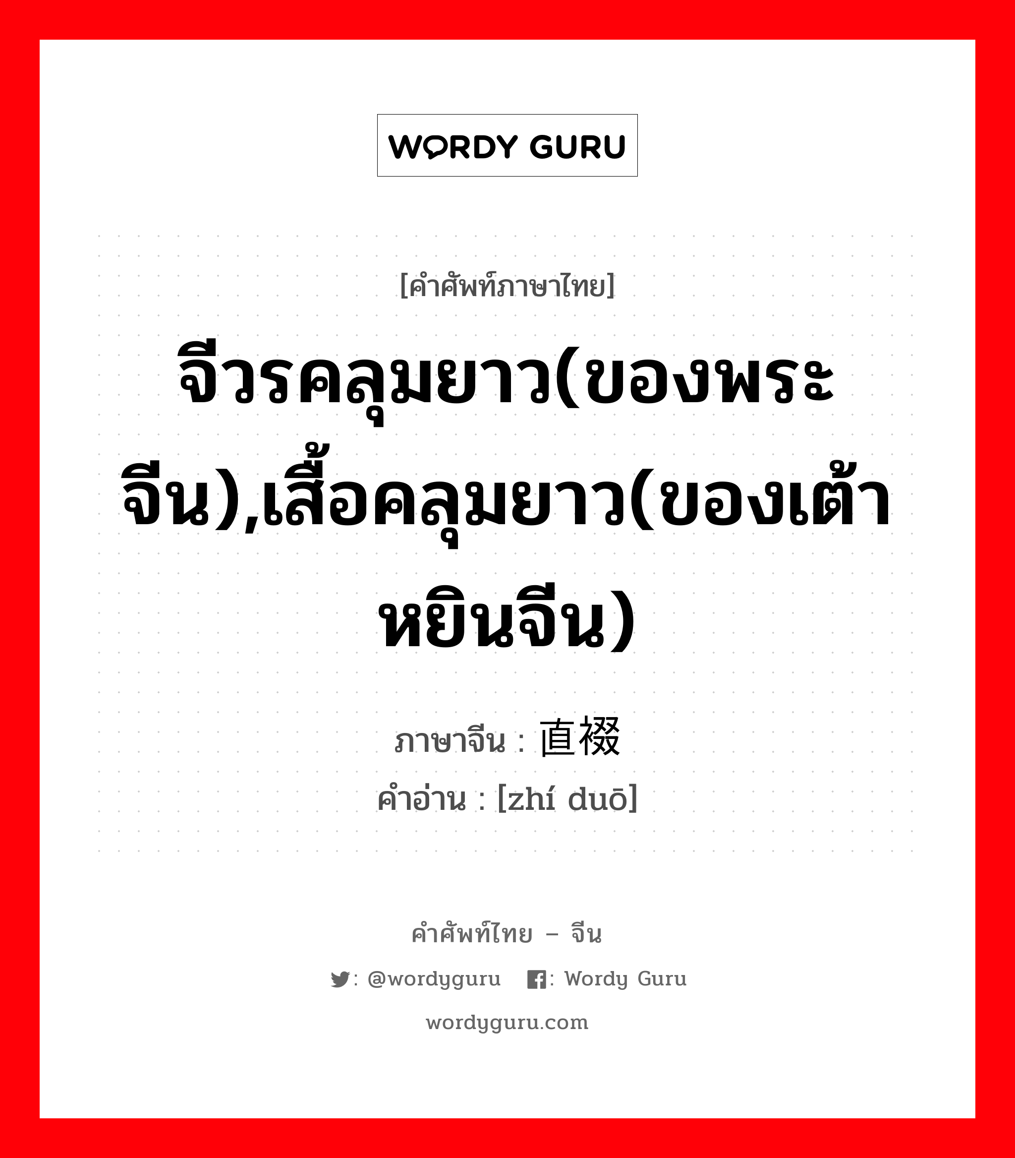 จีวรคลุมยาว(ของพระจีน),เสื้อคลุมยาว(ของเต้าหยินจีน) ภาษาจีนคืออะไร, คำศัพท์ภาษาไทย - จีน จีวรคลุมยาว(ของพระจีน),เสื้อคลุมยาว(ของเต้าหยินจีน) ภาษาจีน 直裰 คำอ่าน [zhí duō]