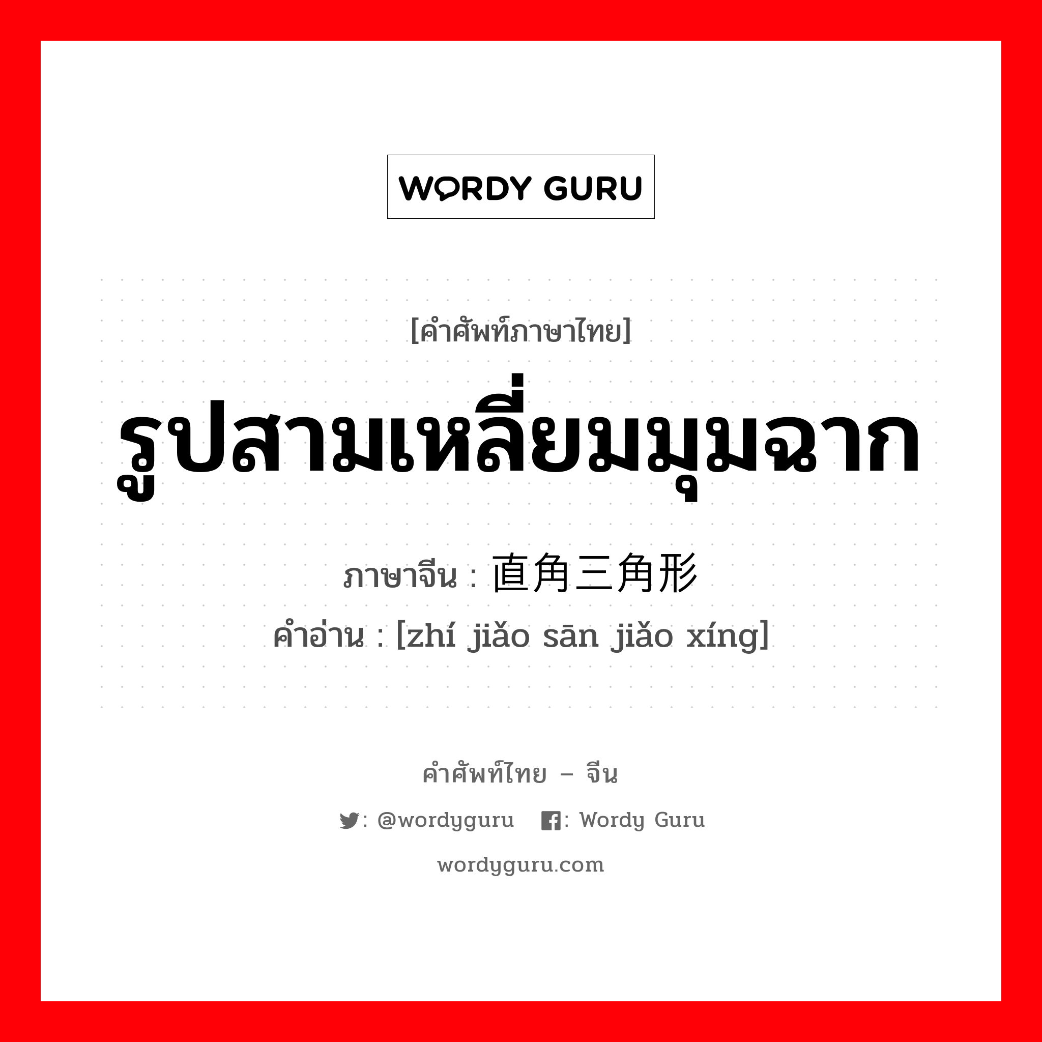 รูปสามเหลี่ยมมุมฉาก ภาษาจีนคืออะไร, คำศัพท์ภาษาไทย - จีน รูปสามเหลี่ยมมุมฉาก ภาษาจีน 直角三角形 คำอ่าน [zhí jiǎo sān jiǎo xíng]