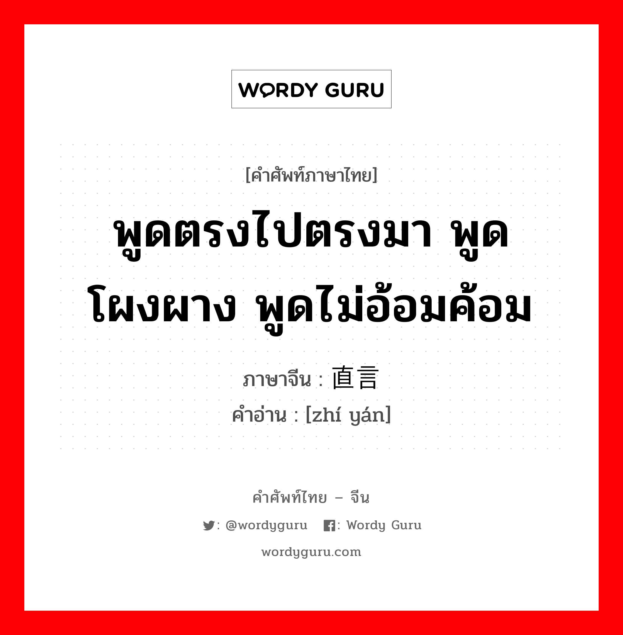 พูดตรงไปตรงมา พูดโผงผาง พูดไม่อ้อมค้อม ภาษาจีนคืออะไร, คำศัพท์ภาษาไทย - จีน พูดตรงไปตรงมา พูดโผงผาง พูดไม่อ้อมค้อม ภาษาจีน 直言 คำอ่าน [zhí yán]