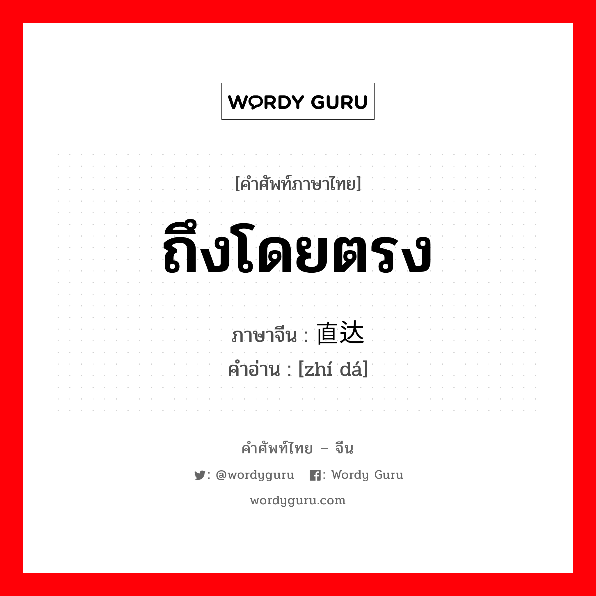 ถึงโดยตรง ภาษาจีนคืออะไร, คำศัพท์ภาษาไทย - จีน ถึงโดยตรง ภาษาจีน 直达 คำอ่าน [zhí dá]