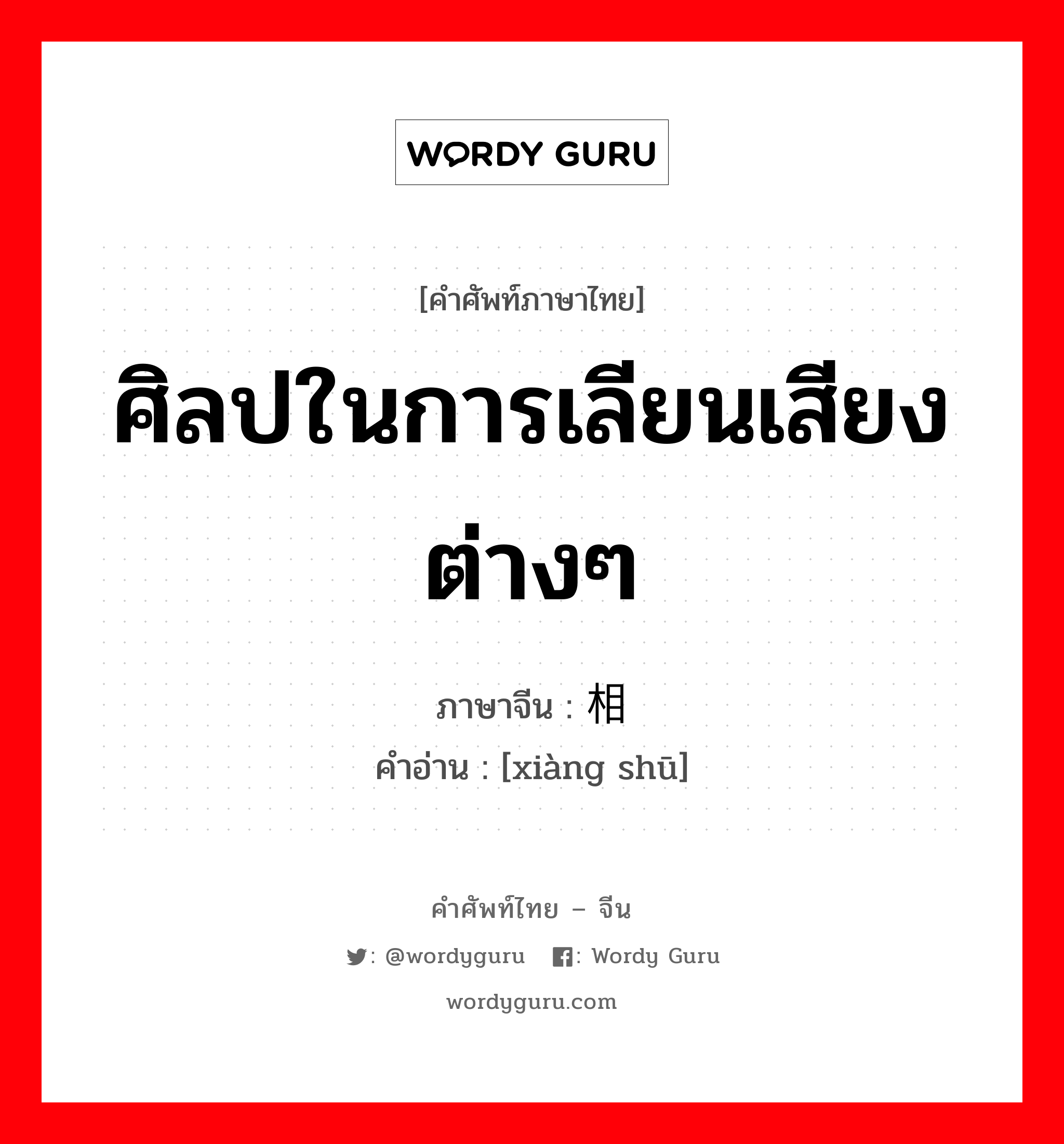 ศิลปในการเลียนเสียงต่างๆ ภาษาจีนคืออะไร, คำศัพท์ภาษาไทย - จีน ศิลปในการเลียนเสียงต่างๆ ภาษาจีน 相书 คำอ่าน [xiàng shū]