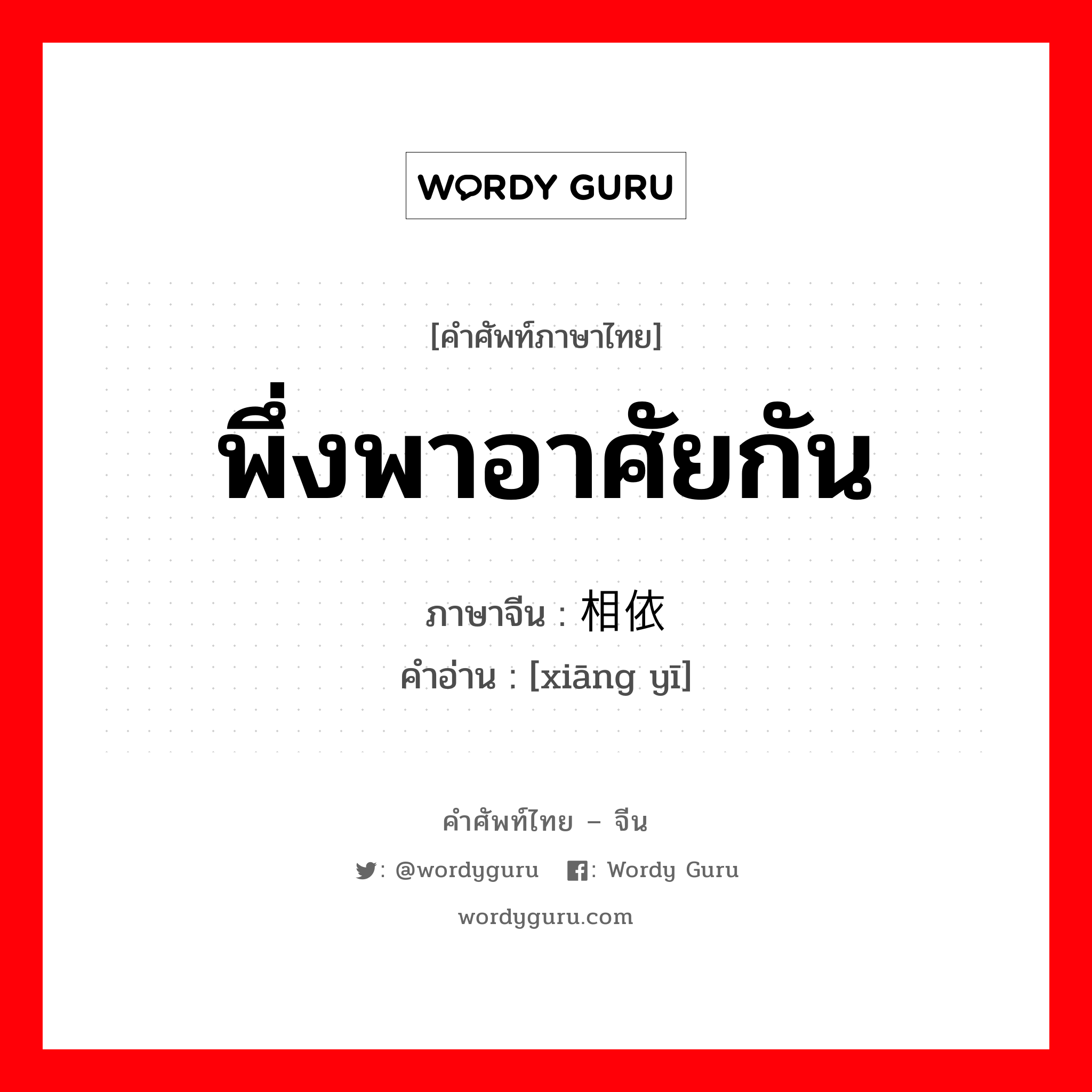 พึ่งพาอาศัยกัน ภาษาจีนคืออะไร, คำศัพท์ภาษาไทย - จีน พึ่งพาอาศัยกัน ภาษาจีน 相依 คำอ่าน [xiāng yī]