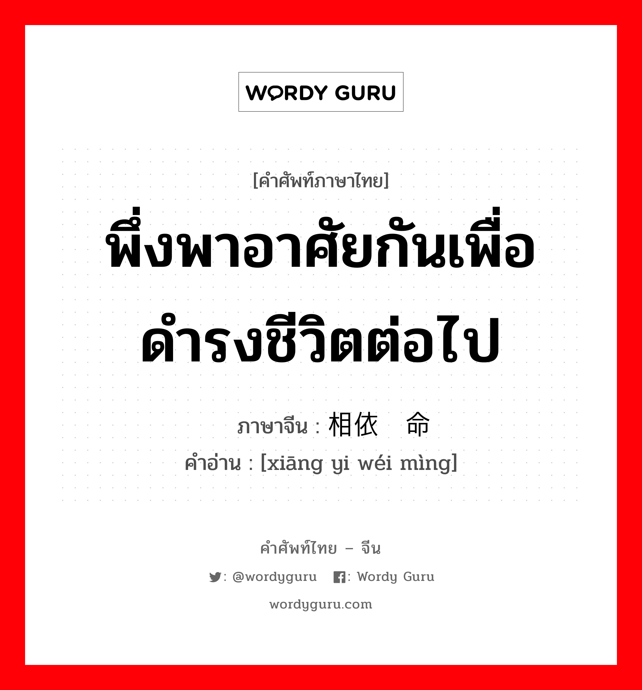 พึ่งพาอาศัยกันเพื่อดำรงชีวิตต่อไป ภาษาจีนคืออะไร, คำศัพท์ภาษาไทย - จีน พึ่งพาอาศัยกันเพื่อดำรงชีวิตต่อไป ภาษาจีน 相依为命 คำอ่าน [xiāng yi wéi mìng]