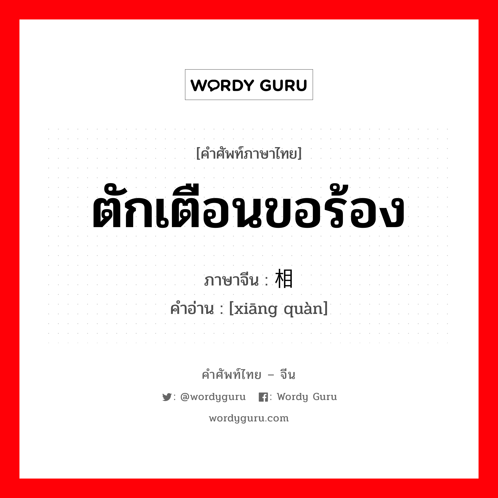 ตักเตือนขอร้อง ภาษาจีนคืออะไร, คำศัพท์ภาษาไทย - จีน ตักเตือนขอร้อง ภาษาจีน 相劝 คำอ่าน [xiāng quàn]