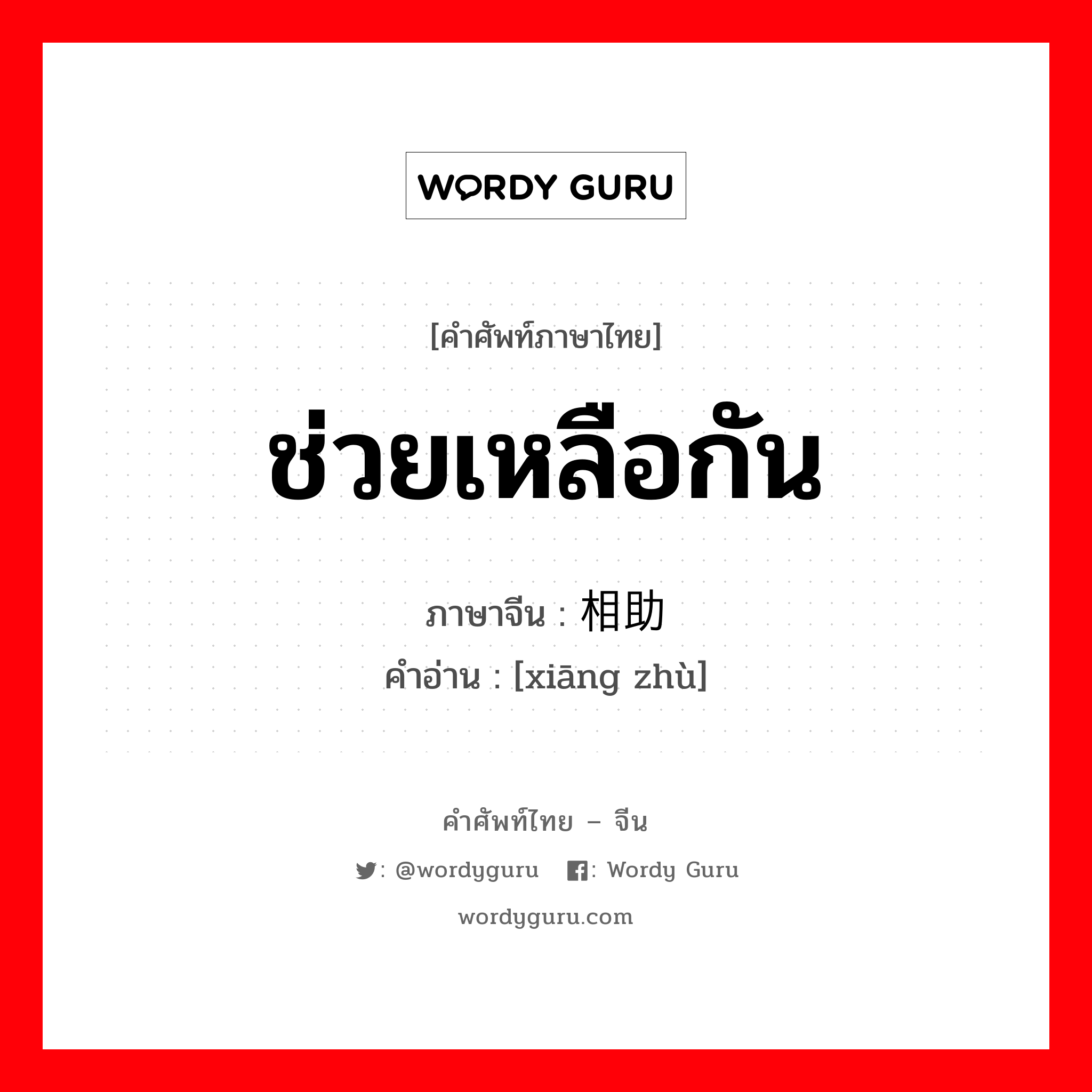 ช่วยเหลือกัน ภาษาจีนคืออะไร, คำศัพท์ภาษาไทย - จีน ช่วยเหลือกัน ภาษาจีน 相助 คำอ่าน [xiāng zhù]