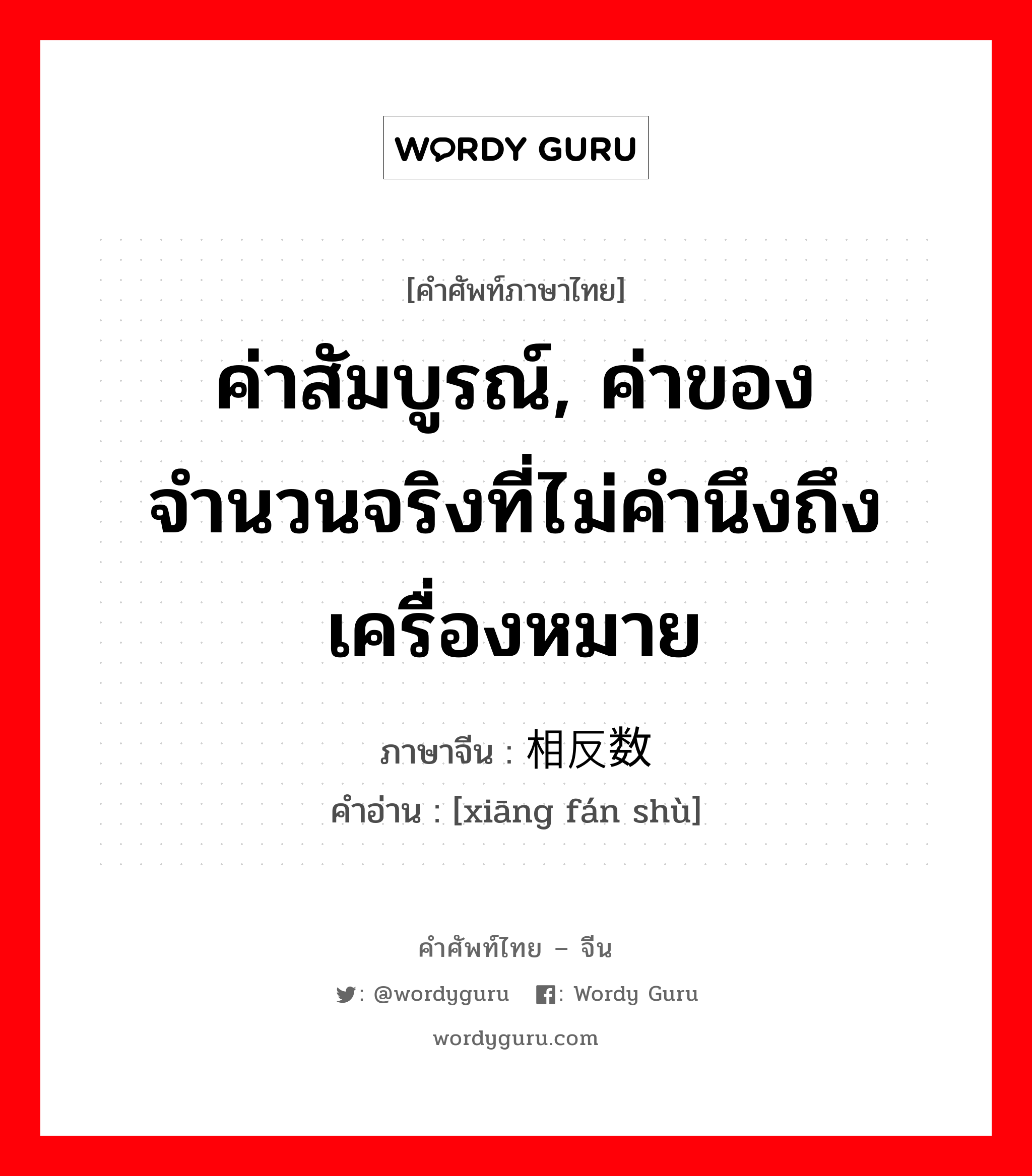 ค่าสัมบูรณ์, ค่าของจำนวนจริงที่ไม่คำนึงถึงเครื่องหมาย ภาษาจีนคืออะไร, คำศัพท์ภาษาไทย - จีน ค่าสัมบูรณ์, ค่าของจำนวนจริงที่ไม่คำนึงถึงเครื่องหมาย ภาษาจีน 相反数 คำอ่าน [xiāng fán shù]