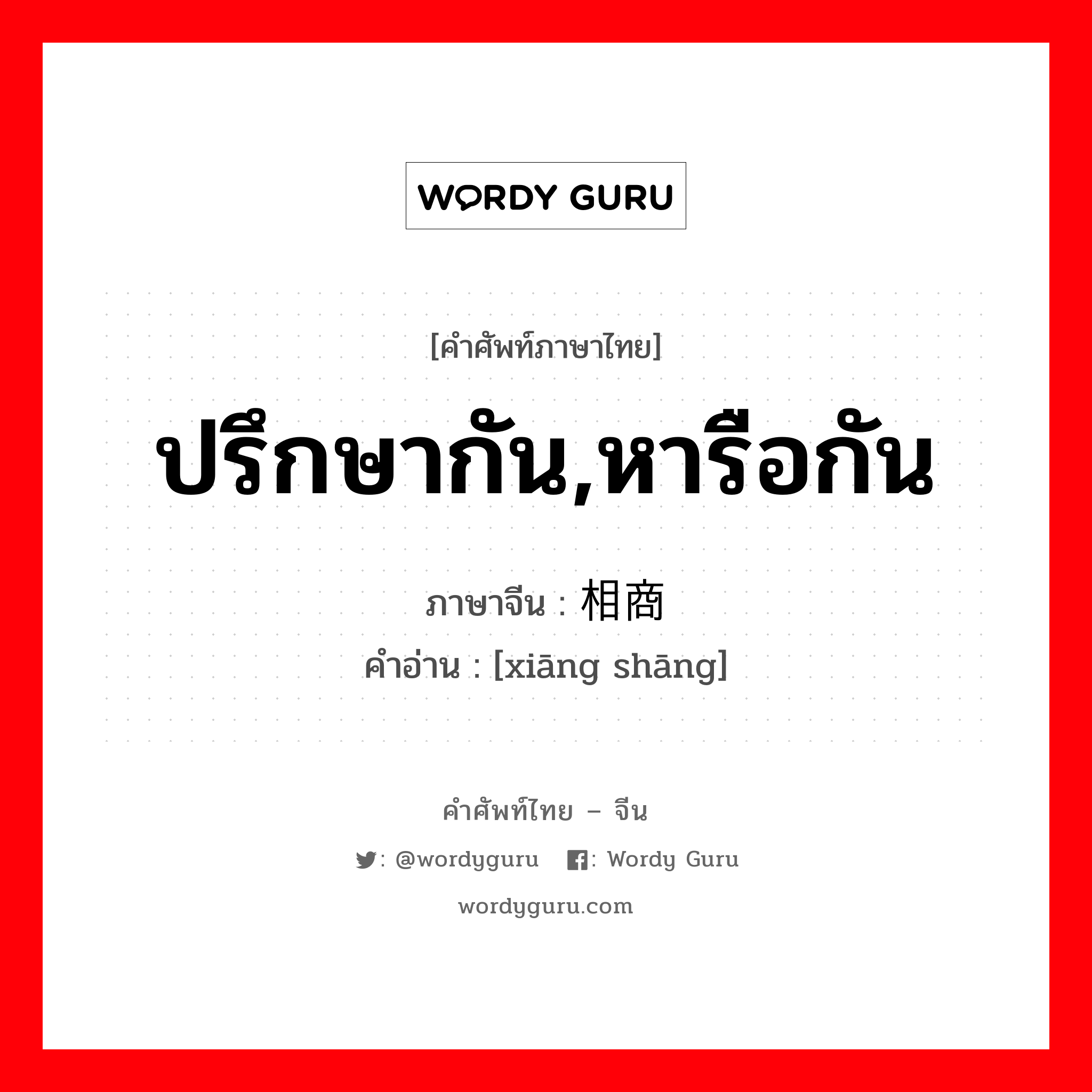 ปรึกษากัน,หารือกัน ภาษาจีนคืออะไร, คำศัพท์ภาษาไทย - จีน ปรึกษากัน,หารือกัน ภาษาจีน 相商 คำอ่าน [xiāng shāng]