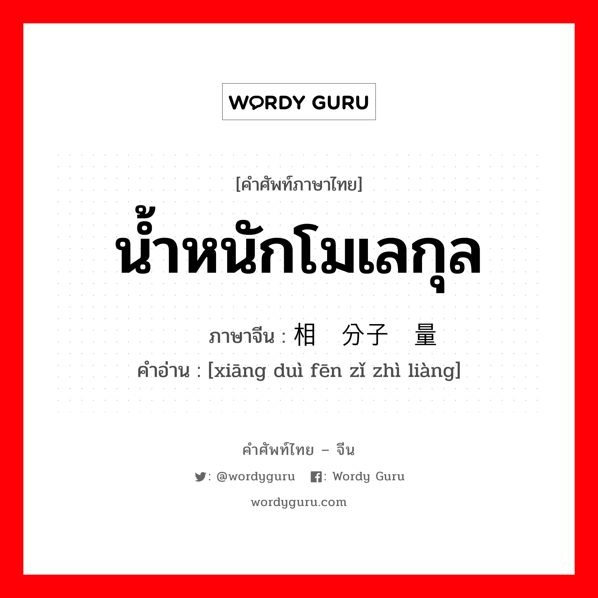 น้ำหนักโมเลกุล ภาษาจีนคืออะไร, คำศัพท์ภาษาไทย - จีน น้ำหนักโมเลกุล ภาษาจีน 相对分子质量 คำอ่าน [xiāng duì fēn zǐ zhì liàng]