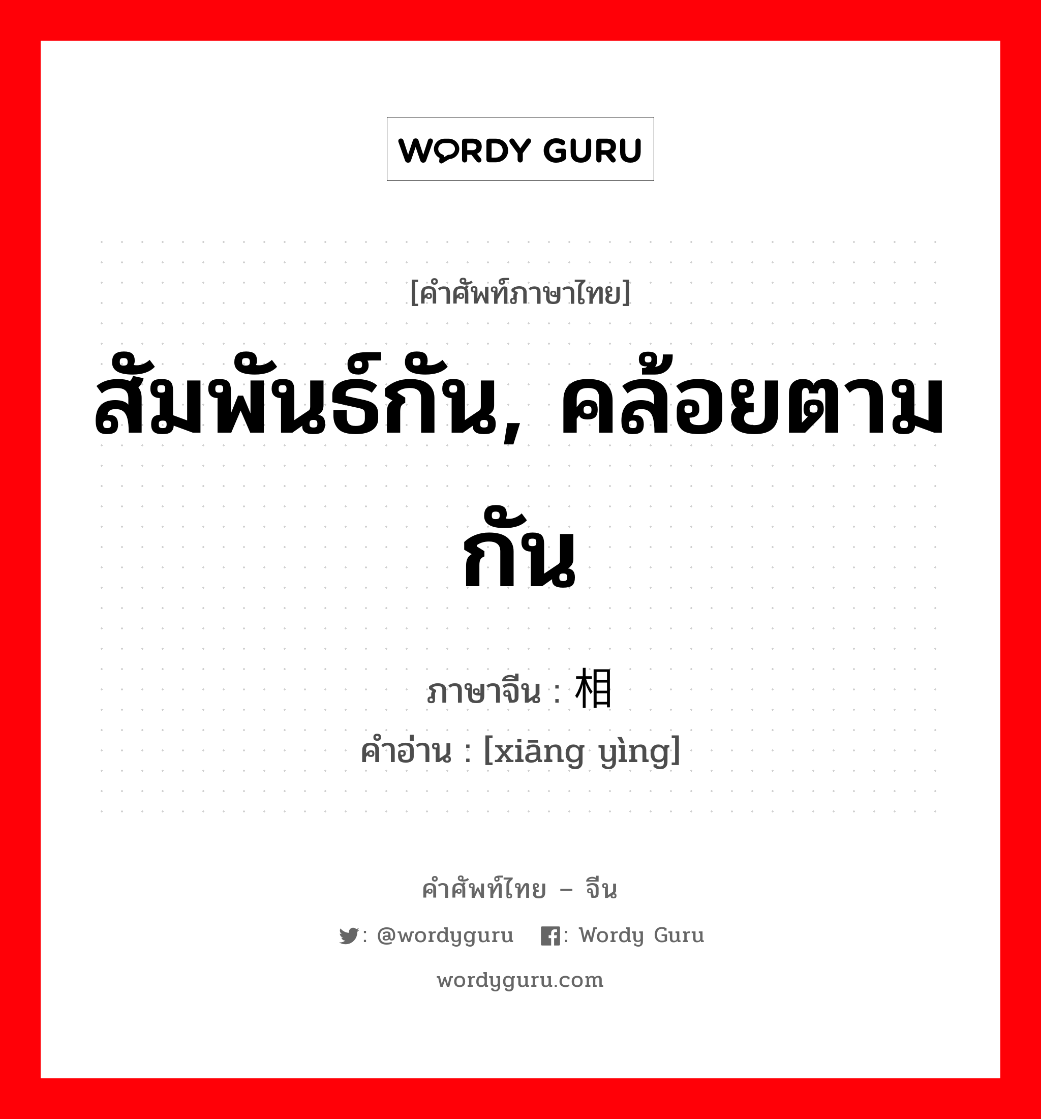 สัมพันธ์กัน, คล้อยตามกัน ภาษาจีนคืออะไร, คำศัพท์ภาษาไทย - จีน สัมพันธ์กัน, คล้อยตามกัน ภาษาจีน 相应 คำอ่าน [xiāng yìng]