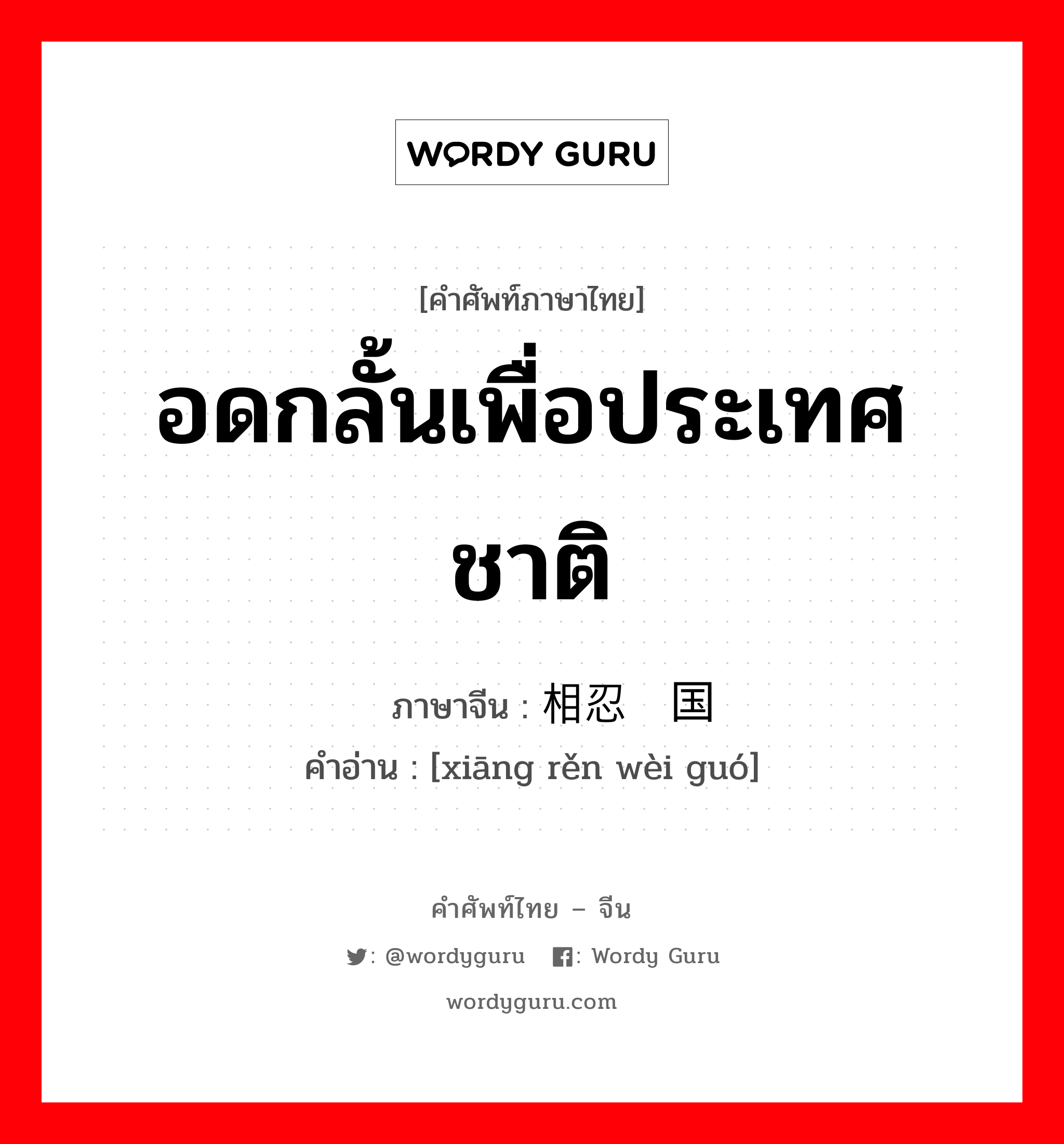 อดกลั้นเพื่อประเทศชาติ ภาษาจีนคืออะไร, คำศัพท์ภาษาไทย - จีน อดกลั้นเพื่อประเทศชาติ ภาษาจีน 相忍为国 คำอ่าน [xiāng rěn wèi guó]