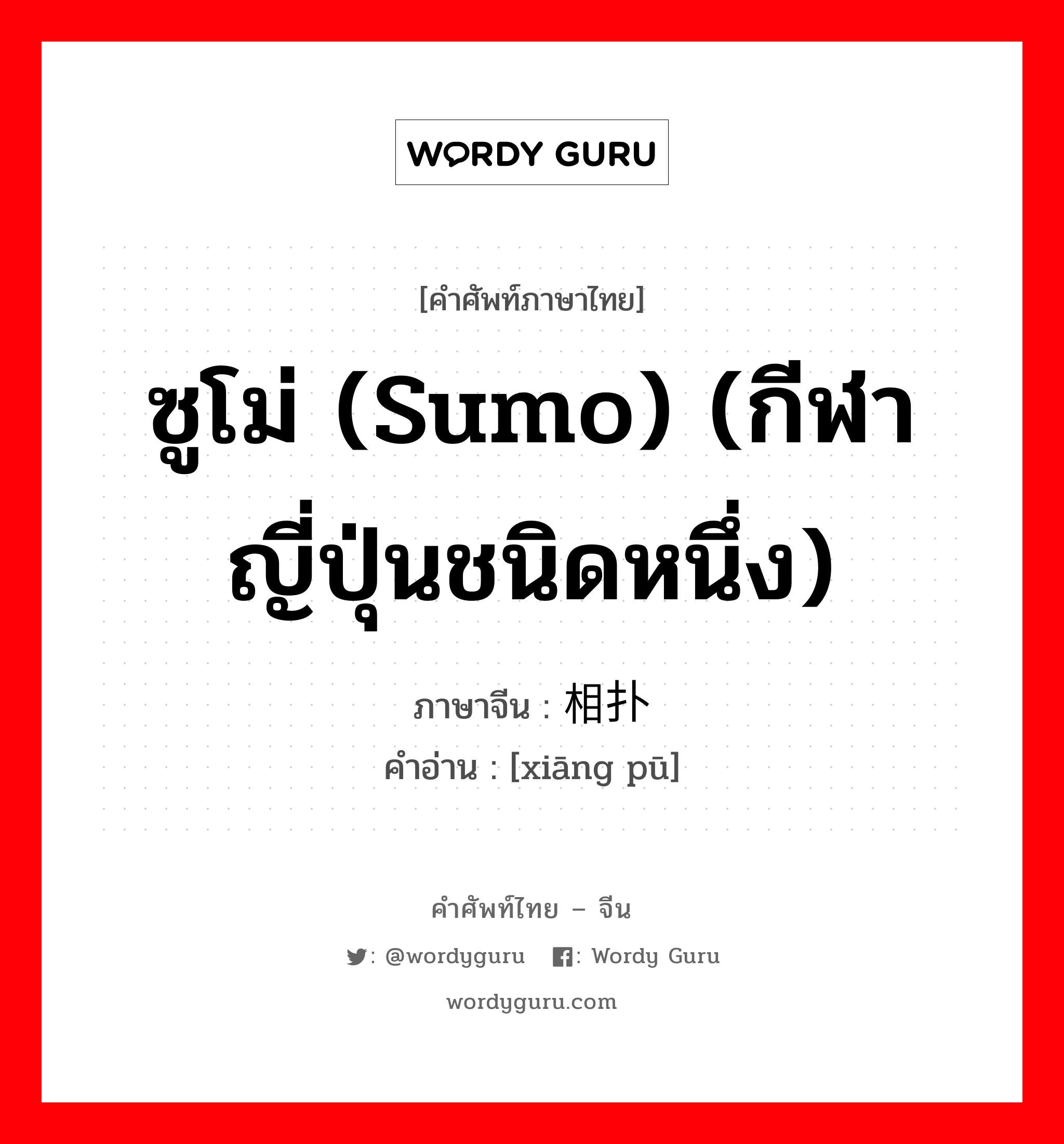 ซูโม่ (sumo) (กีฬาญี่ปุ่นชนิดหนึ่ง) ภาษาจีนคืออะไร, คำศัพท์ภาษาไทย - จีน ซูโม่ (sumo) (กีฬาญี่ปุ่นชนิดหนึ่ง) ภาษาจีน 相扑 คำอ่าน [xiāng pū]