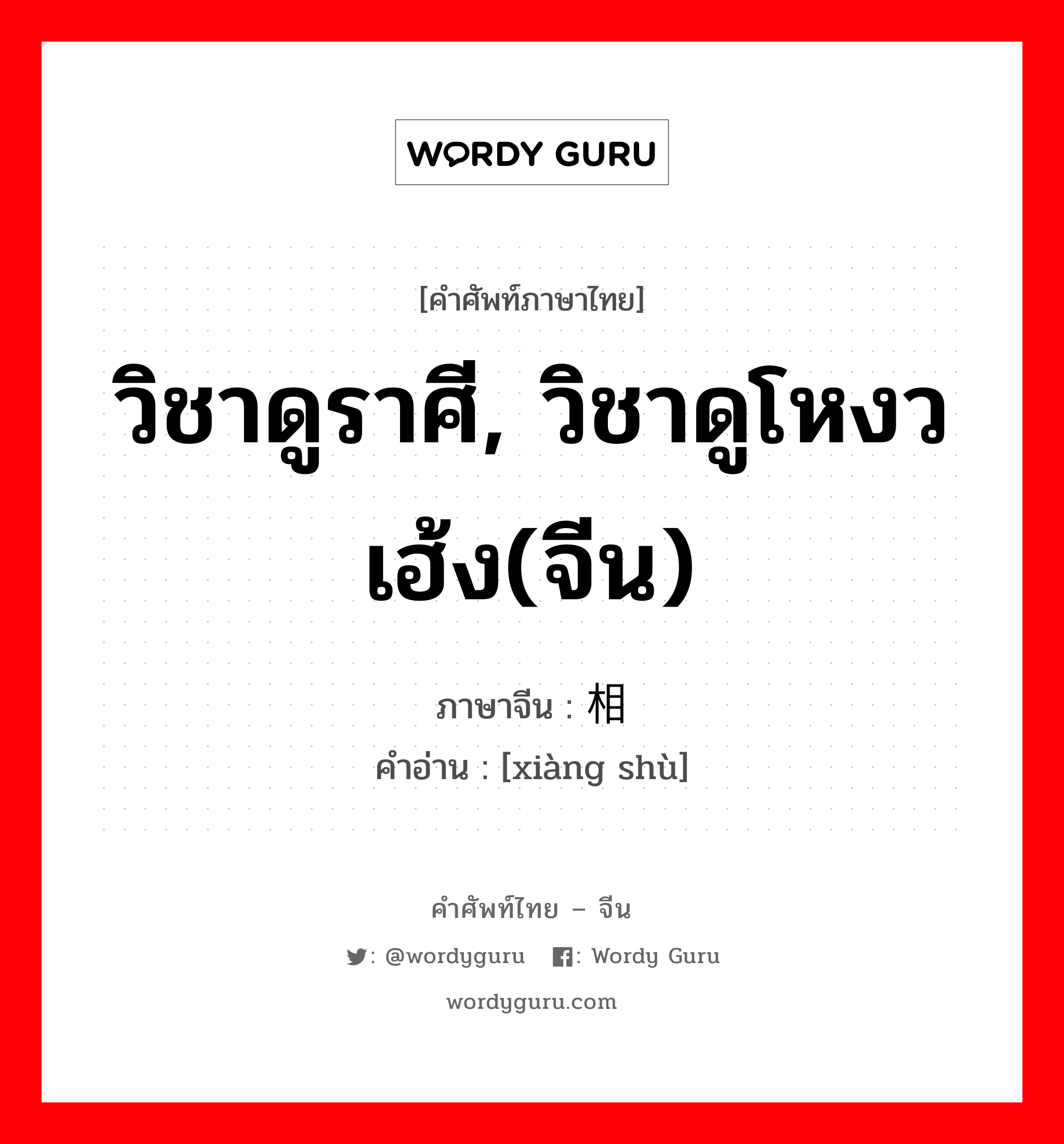 วิชาดูราศี, วิชาดูโหงวเฮ้ง(จีน) ภาษาจีนคืออะไร, คำศัพท์ภาษาไทย - จีน วิชาดูราศี, วิชาดูโหงวเฮ้ง(จีน) ภาษาจีน 相术 คำอ่าน [xiàng shù]