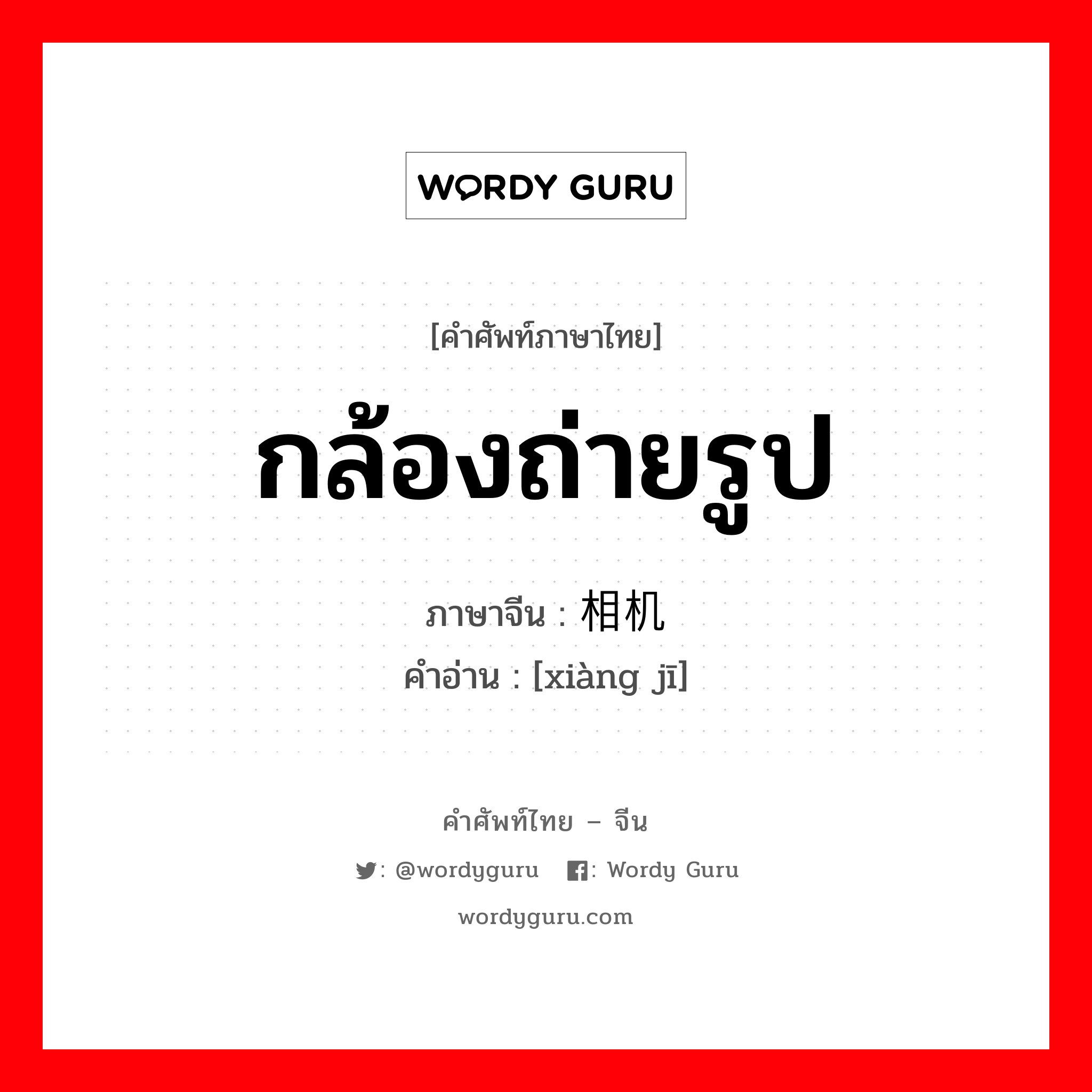 กล้องถ่ายรูป ภาษาจีนคืออะไร, คำศัพท์ภาษาไทย - จีน กล้องถ่ายรูป ภาษาจีน 相机 คำอ่าน [xiàng jī]