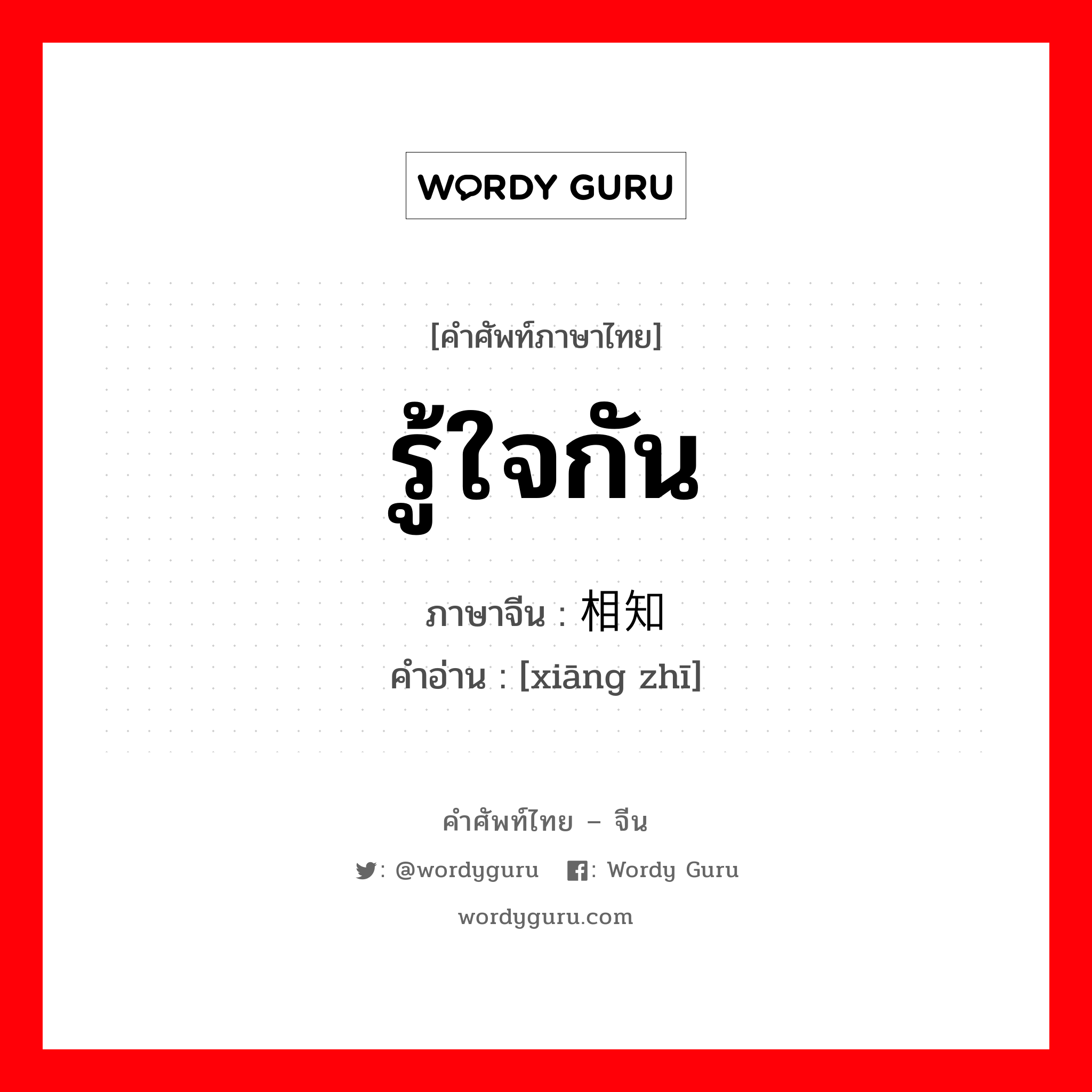 รู้ใจกัน ภาษาจีนคืออะไร, คำศัพท์ภาษาไทย - จีน รู้ใจกัน ภาษาจีน 相知 คำอ่าน [xiāng zhī]