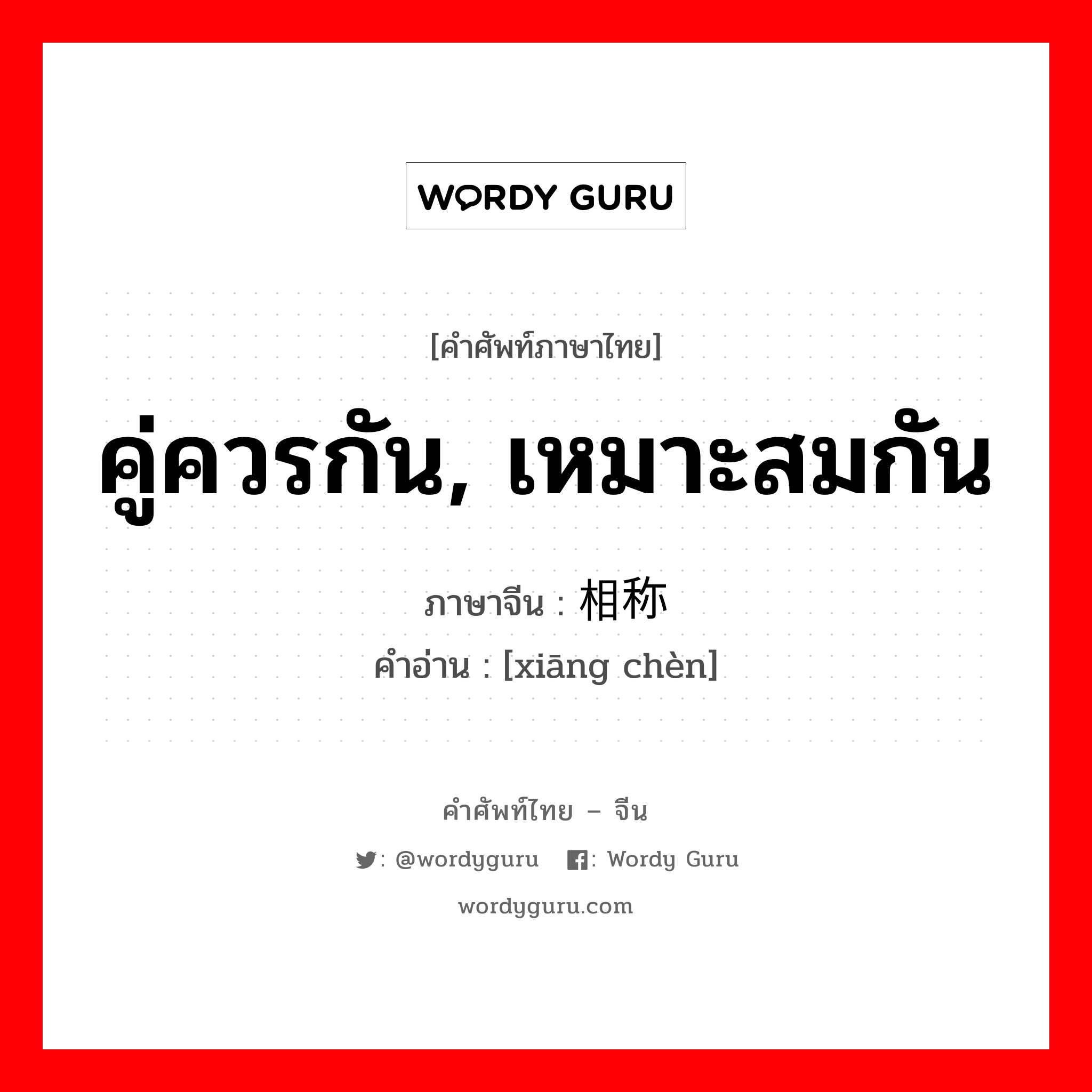 คู่ควรกัน, เหมาะสมกัน ภาษาจีนคืออะไร, คำศัพท์ภาษาไทย - จีน คู่ควรกัน, เหมาะสมกัน ภาษาจีน 相称 คำอ่าน [xiāng chèn]