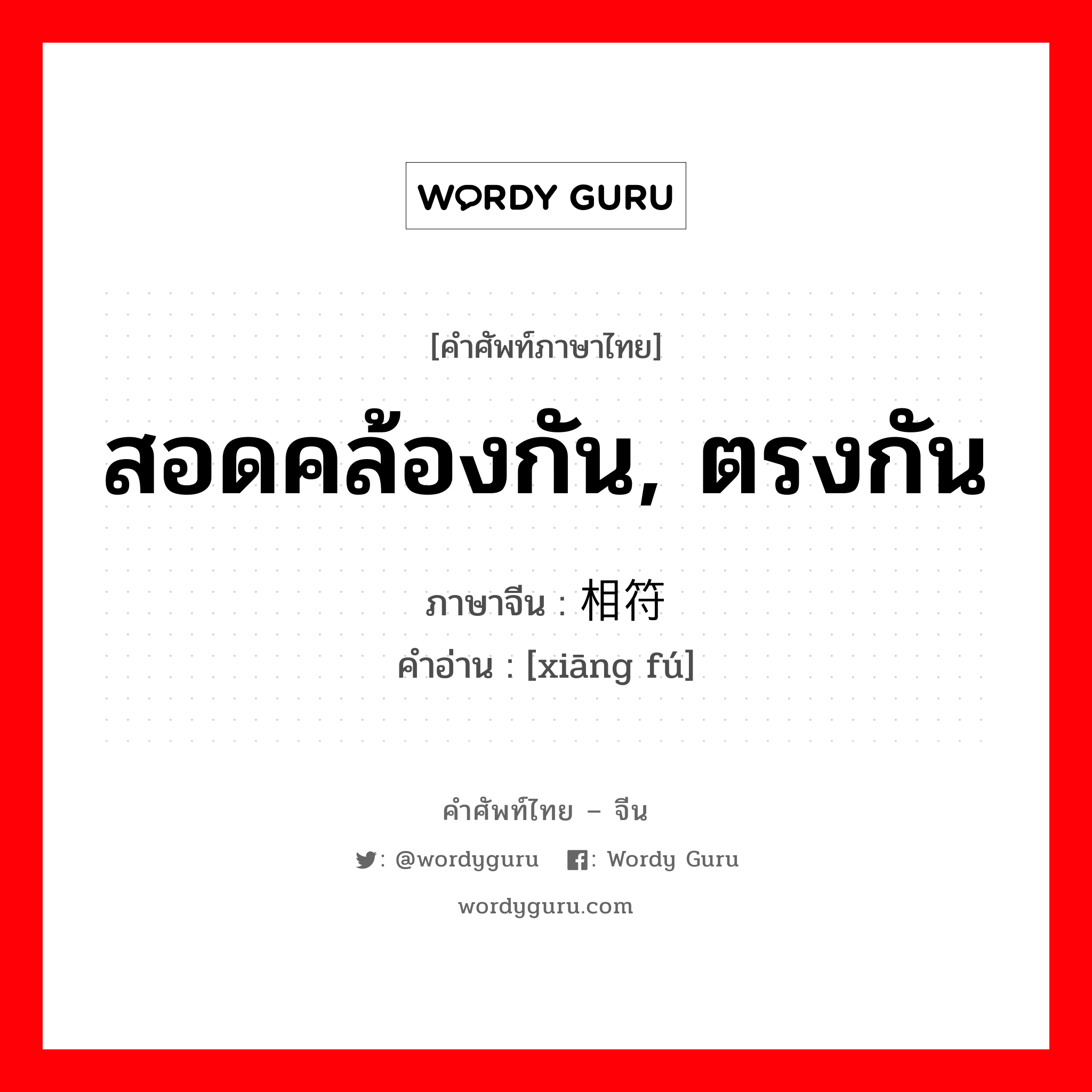 สอดคล้องกัน, ตรงกัน ภาษาจีนคืออะไร, คำศัพท์ภาษาไทย - จีน สอดคล้องกัน, ตรงกัน ภาษาจีน 相符 คำอ่าน [xiāng fú]