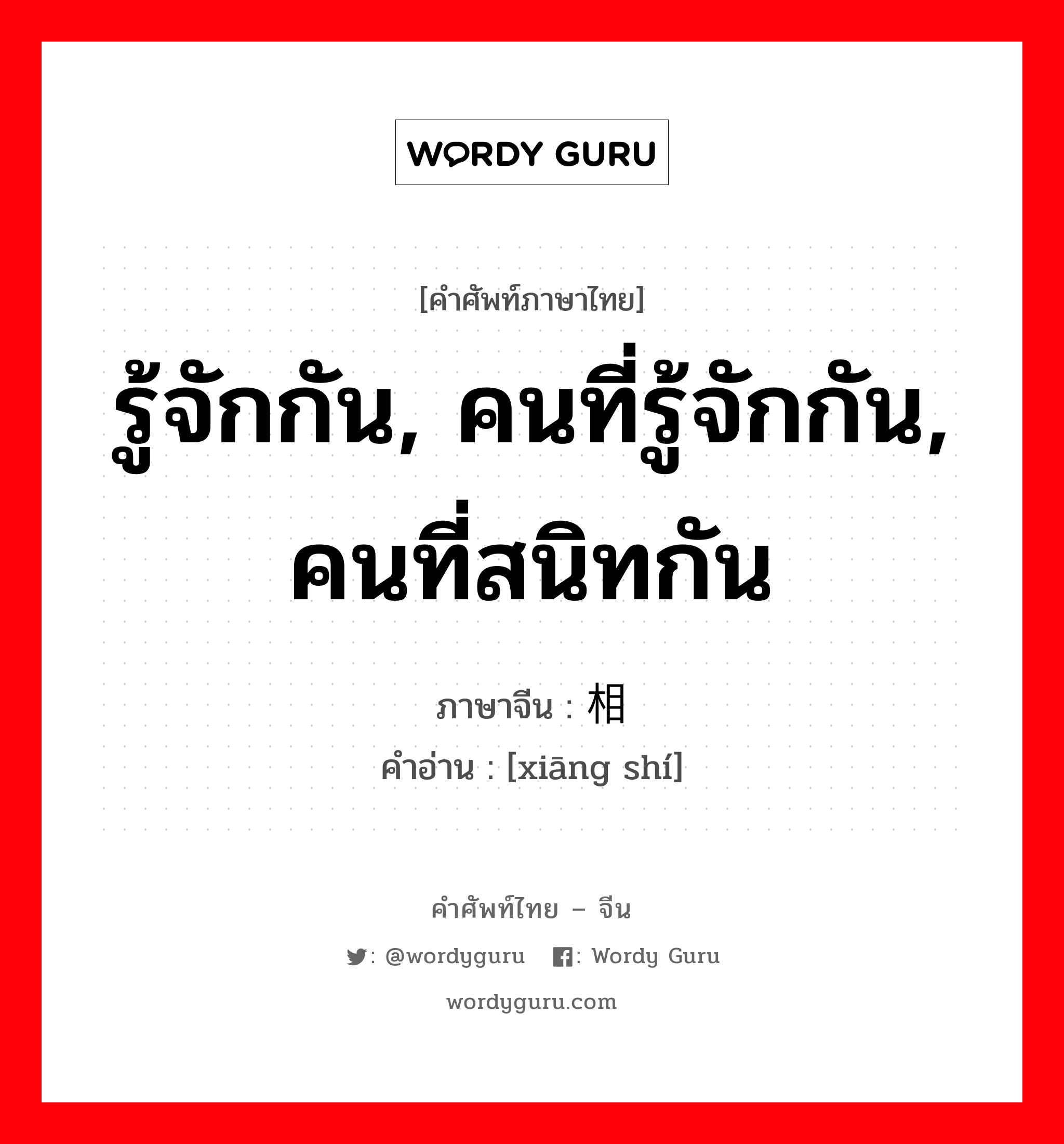 รู้จักกัน, คนที่รู้จักกัน, คนที่สนิทกัน ภาษาจีนคืออะไร, คำศัพท์ภาษาไทย - จีน รู้จักกัน, คนที่รู้จักกัน, คนที่สนิทกัน ภาษาจีน 相识 คำอ่าน [xiāng shí]