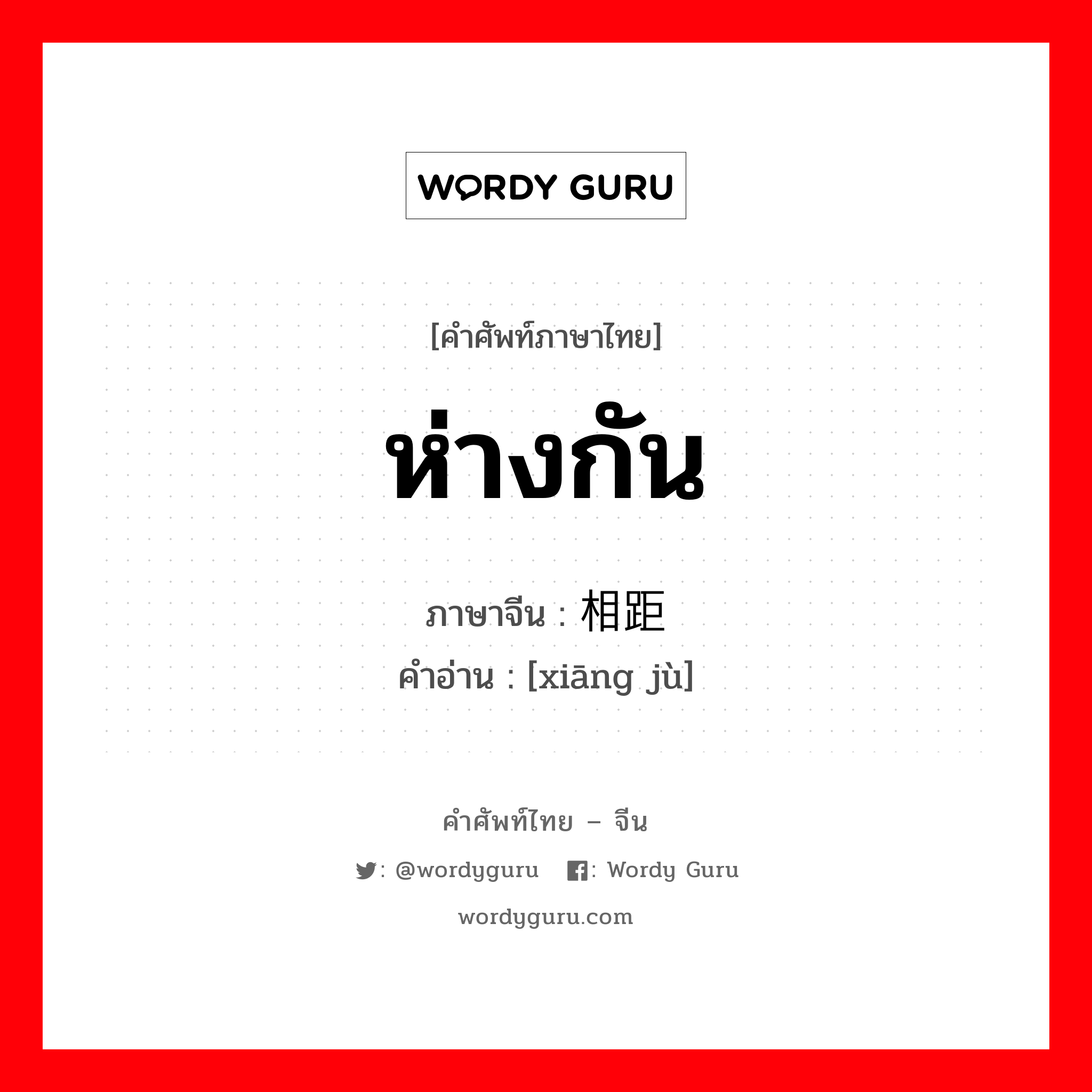 ห่างกัน ภาษาจีนคืออะไร, คำศัพท์ภาษาไทย - จีน ห่างกัน ภาษาจีน 相距 คำอ่าน [xiāng jù]